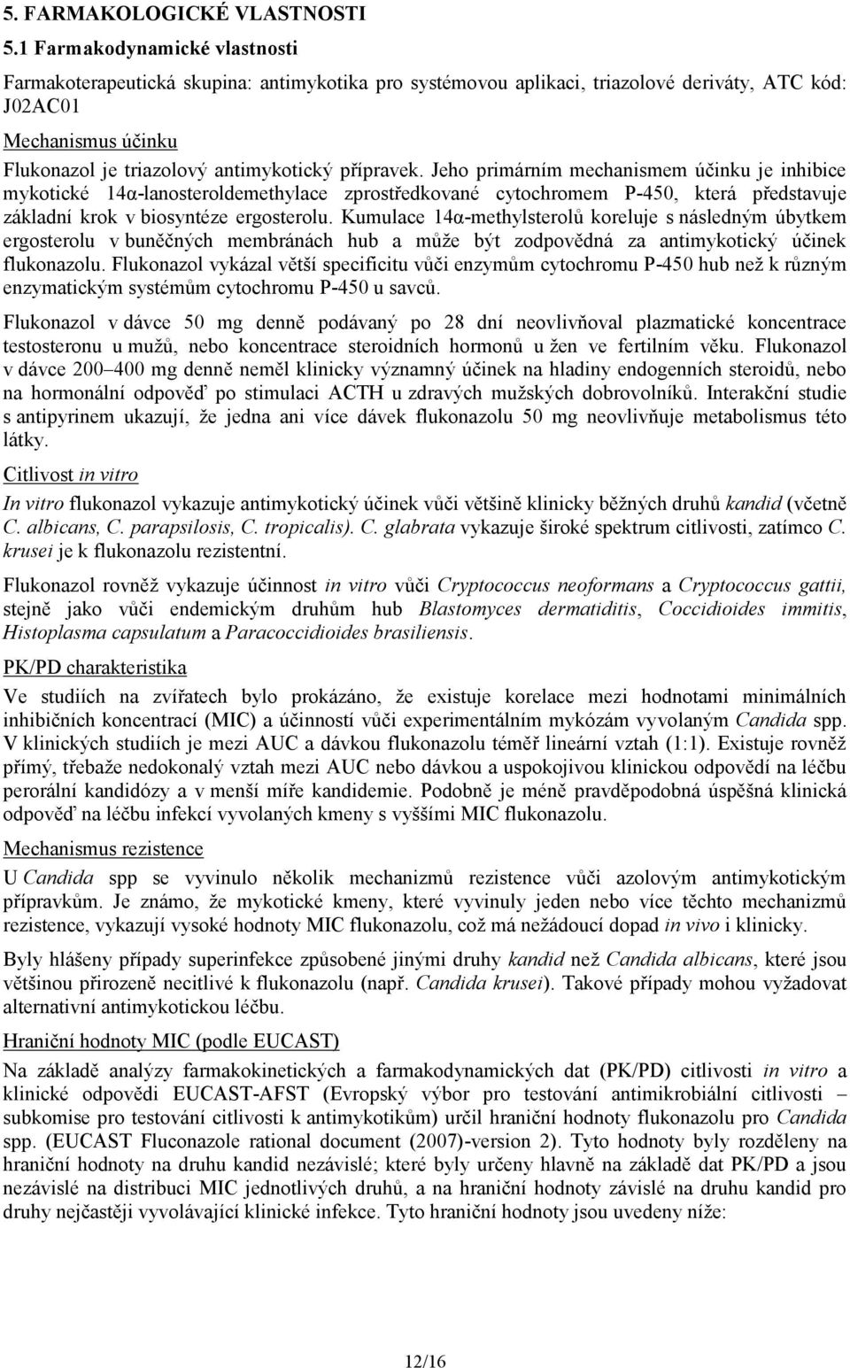 přípravek. Jeho primárním mechanismem účinku je inhibice mykotické 14α-lanosteroldemethylace zprostředkované cytochromem P-450, která představuje základní krok v biosyntéze ergosterolu.