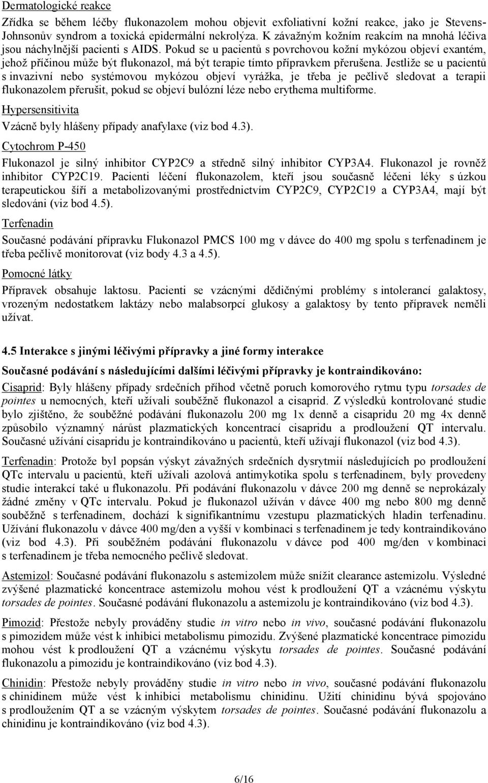 Pokud se u pacientů s povrchovou kožní mykózou objeví exantém, jehož příčinou může být flukonazol, má být terapie tímto přípravkem přerušena.