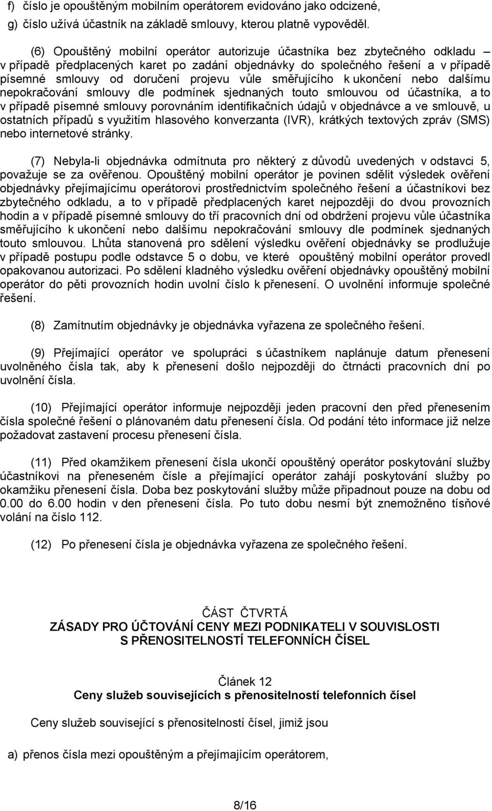 směřujícího k ukončení nebo dalšímu nepokračování smlouvy dle podmínek sjednaných touto smlouvou od účastníka, a to v případě písemné smlouvy porovnáním identifikačních údajů v objednávce a ve