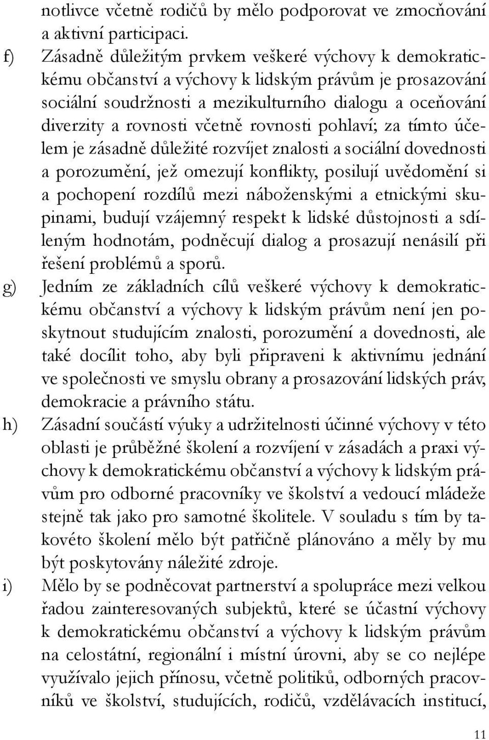 rovnosti pohlaví; za tímto účelem je zásadně důležité rozvíjet znalosti a sociální dovednosti a porozumění, jež omezují konflikty, posilují uvědomění si a pochopení rozdílů mezi náboženskými a