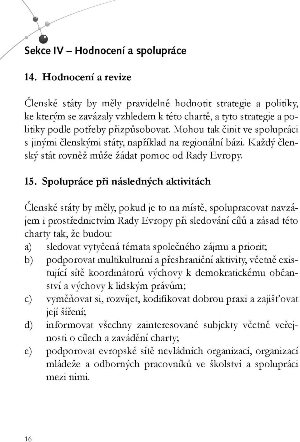 Mohou tak činit ve spolupráci s jinými členskými státy, například na regionální bázi. Každý členský stát rovněž může žádat pomoc od Rady Evropy. 15.