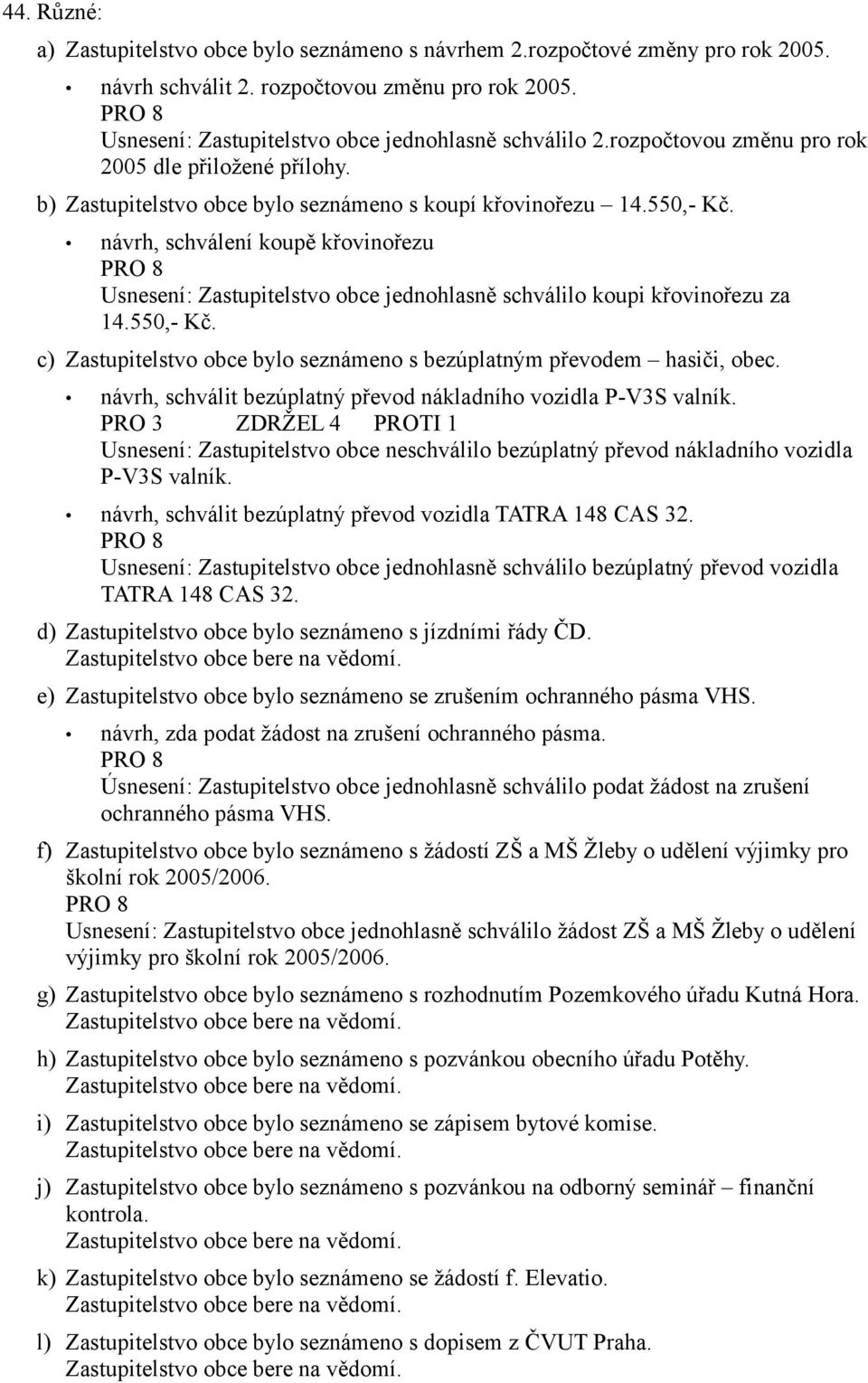 návrh, schválení koupě křovinořezu Usnesení: Zastupitelstvo obce jednohlasně schválilo koupi křovinořezu za 14.550,- Kč. c) Zastupitelstvo obce bylo seznámeno s bezúplatným převodem hasiči, obec.