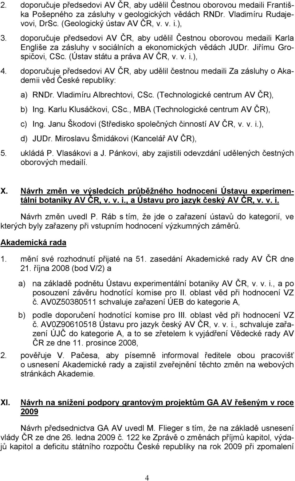 doporučuje předsedovi AV ČR, aby udělil čestnou medaili Za zásluhy o Akademii věd České republiky: a) RNDr. Vladimíru Albrechtovi, CSc. (Technologické centrum AV ČR), b) Ing. Karlu Klusáčkovi, CSc.