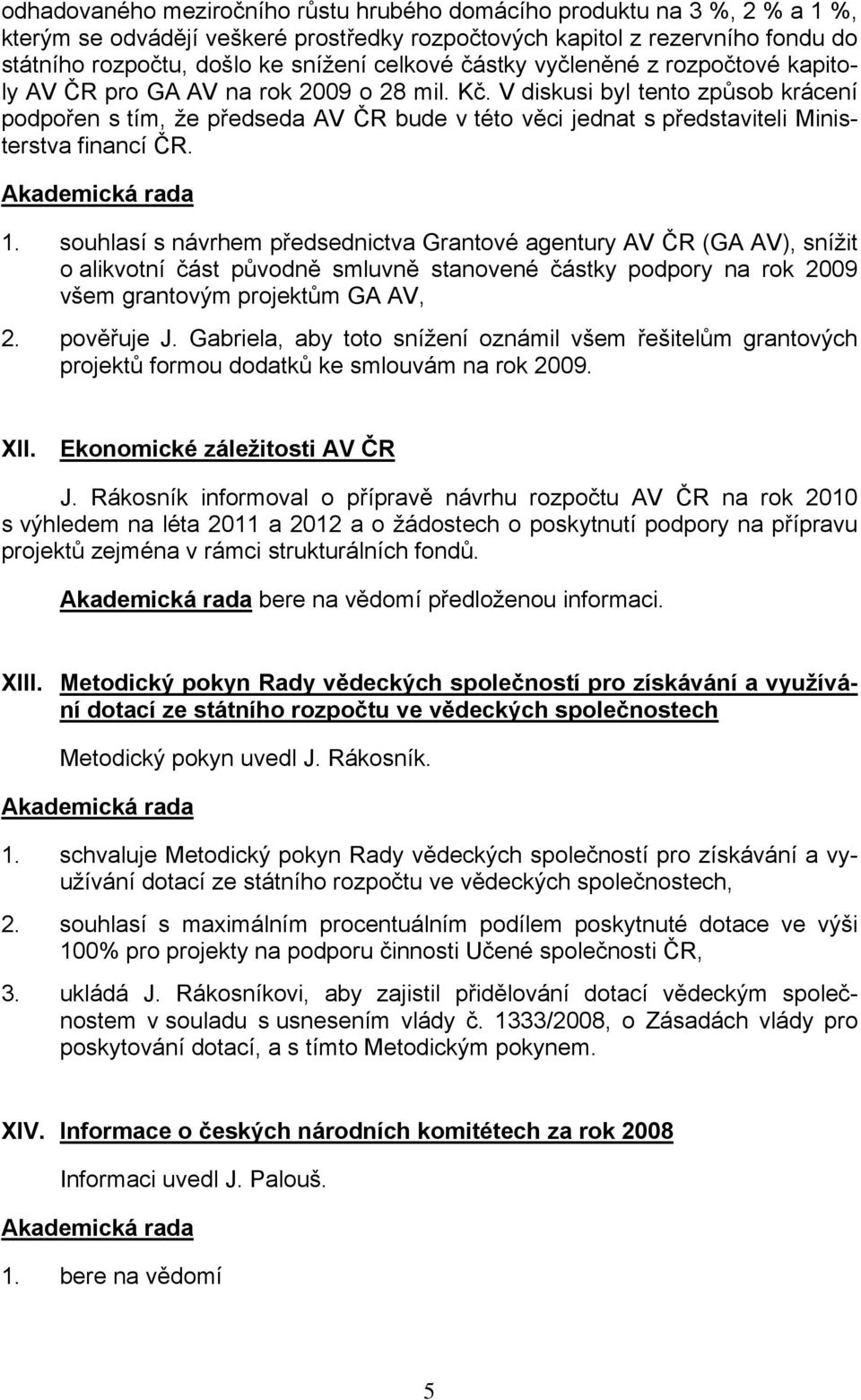 V diskusi byl tento způsob krácení podpořen s tím, že předseda AV ČR bude v této věci jednat s představiteli Ministerstva financí ČR. 1.