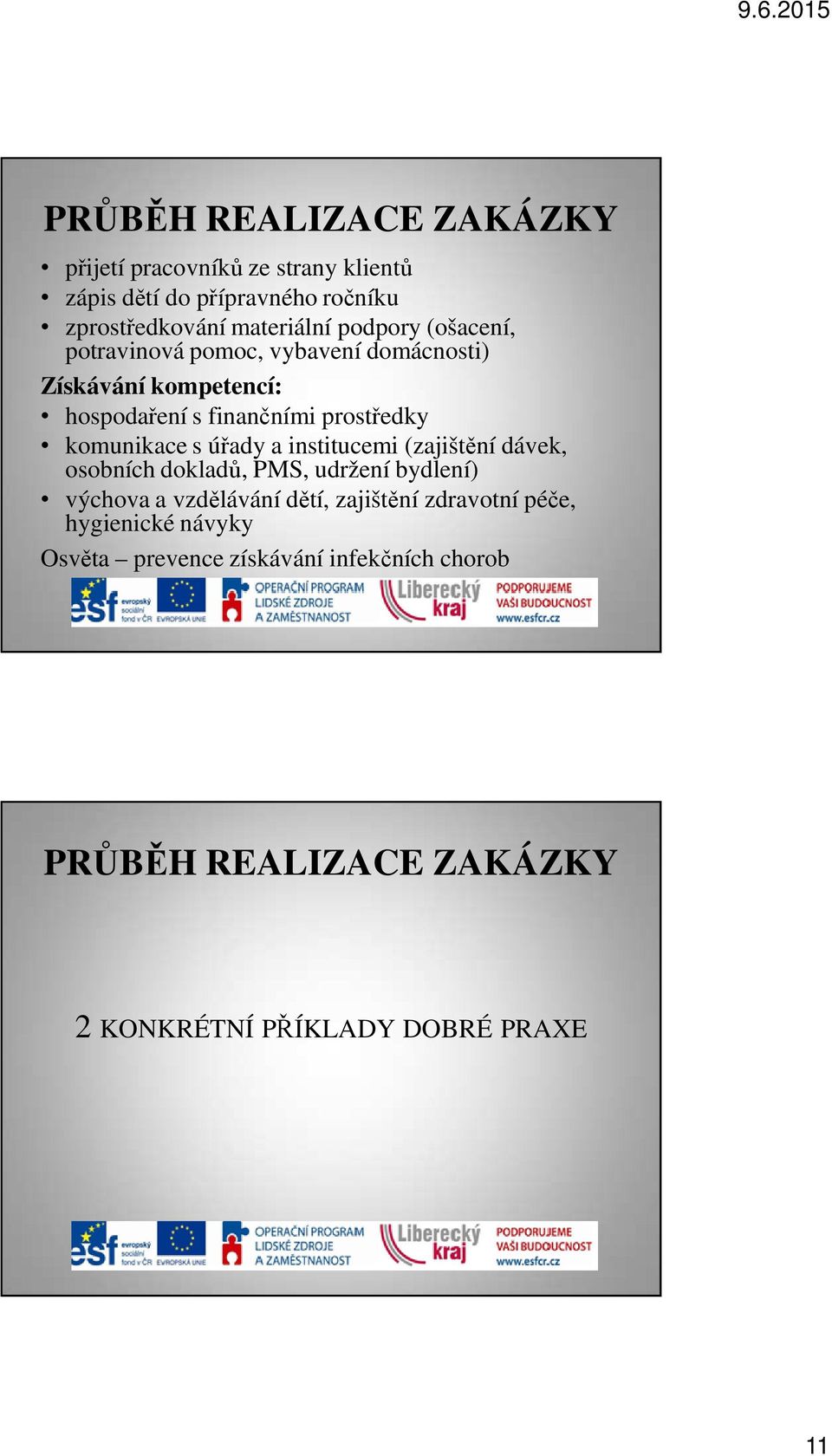 s úřady a institucemi (zajištění dávek, osobních dokladů, PMS, udržení bydlení) výchova a vzdělávání dětí, zajištění zdravotní