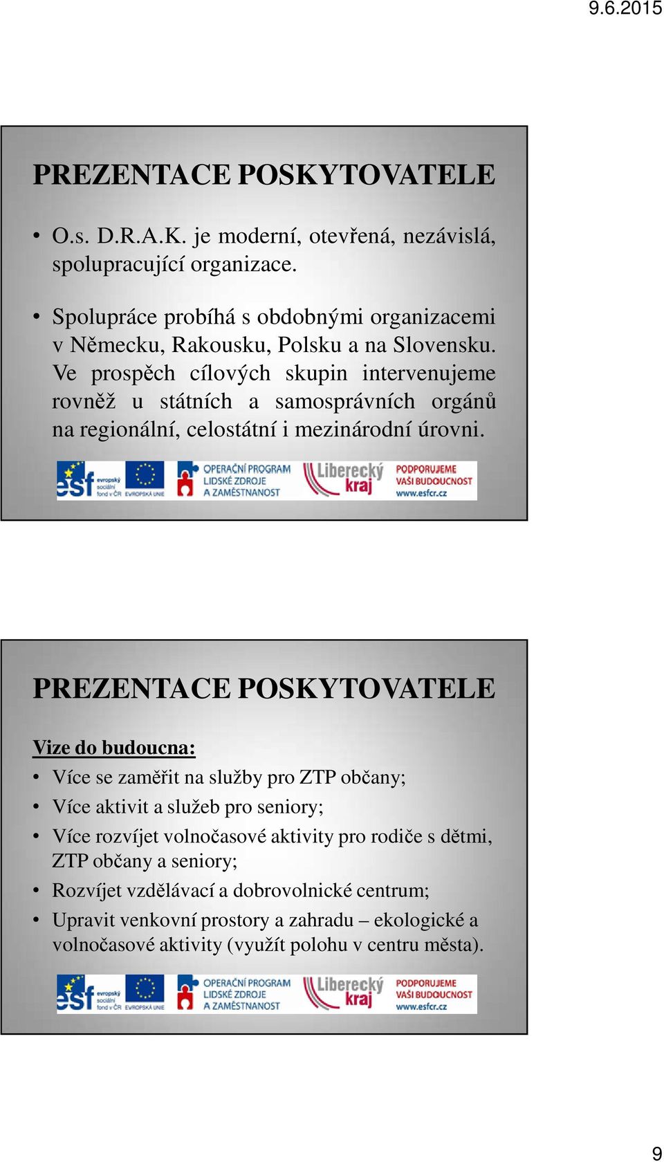 Ve prospěch cílových skupin intervenujeme rovněž u státních a samosprávních orgánů na regionální, celostátní i mezinárodní úrovni.