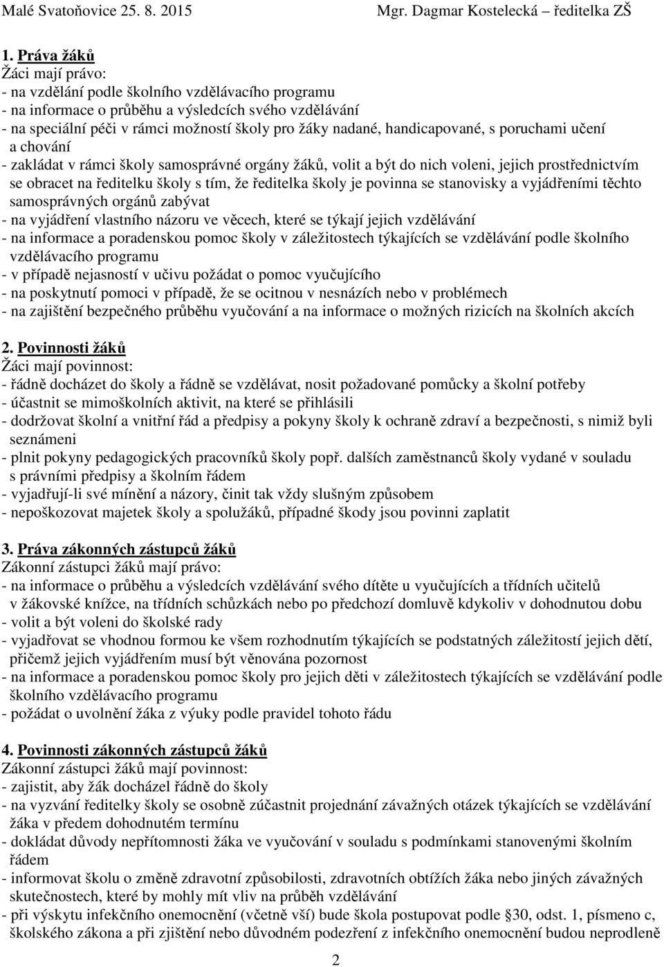 handicapované, s poruchami učení a chování - zakládat v rámci školy samosprávné orgány žáků, volit a být do nich voleni, jejich prostřednictvím se obracet na ředitelku školy s tím, že ředitelka školy