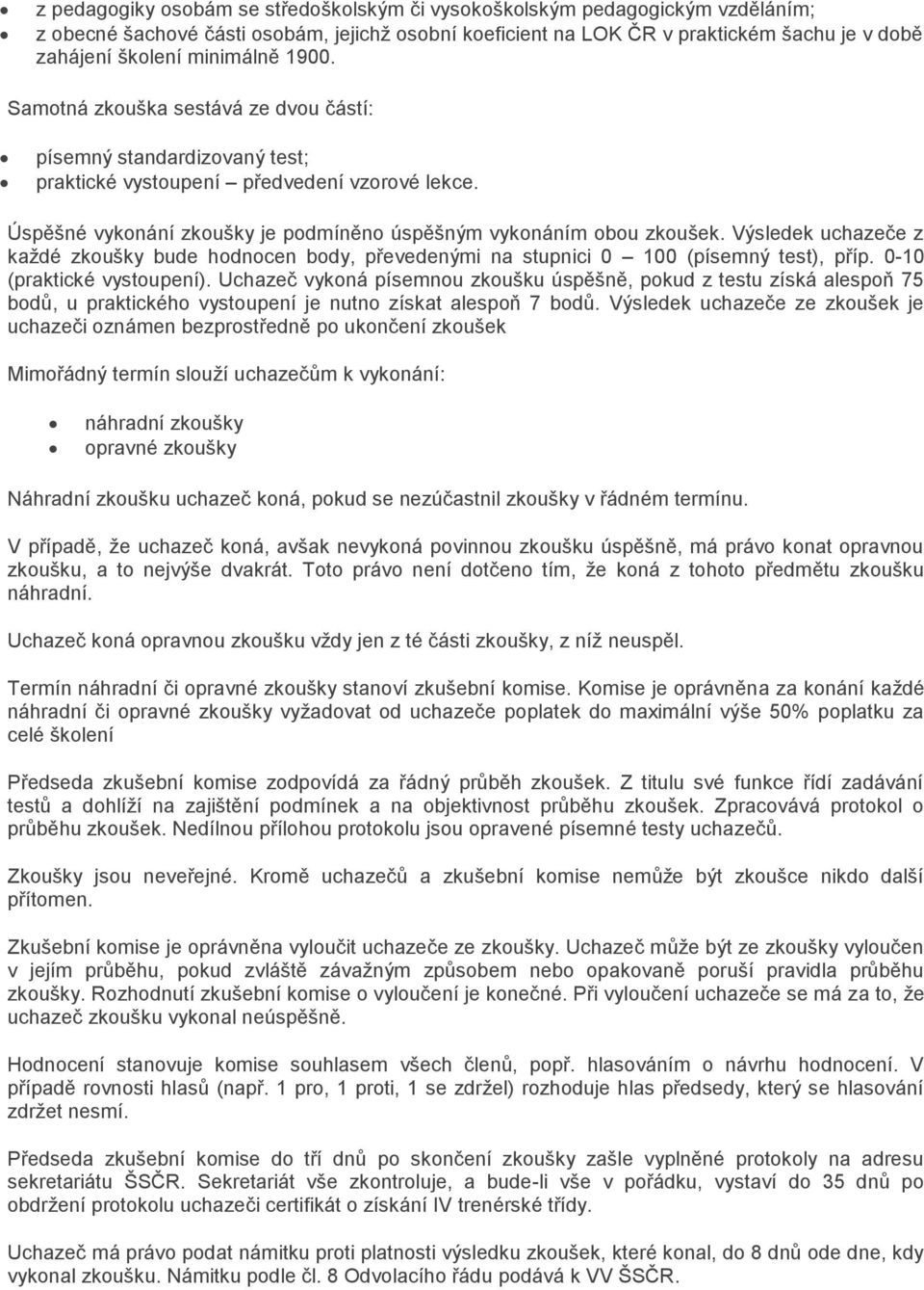 Úspěšné vykonání zkoušky je podmíněno úspěšným vykonáním obou zkoušek. Výsledek uchazeče z každé zkoušky bude hodnocen body, převedenými na stupnici 0 100 (písemný test), příp.