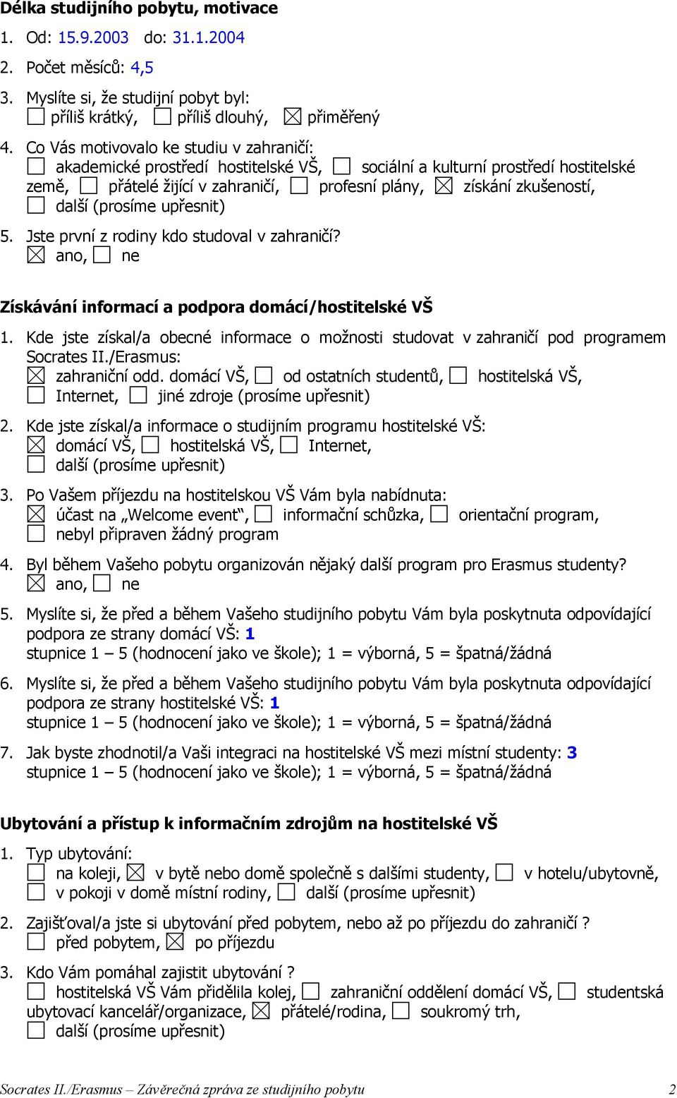 (prosíme upřesnit) 5. Jste první z rodiny kdo studoval v zahraničí? Získávání informací a podpora domácí/hostitelské VŠ 1.