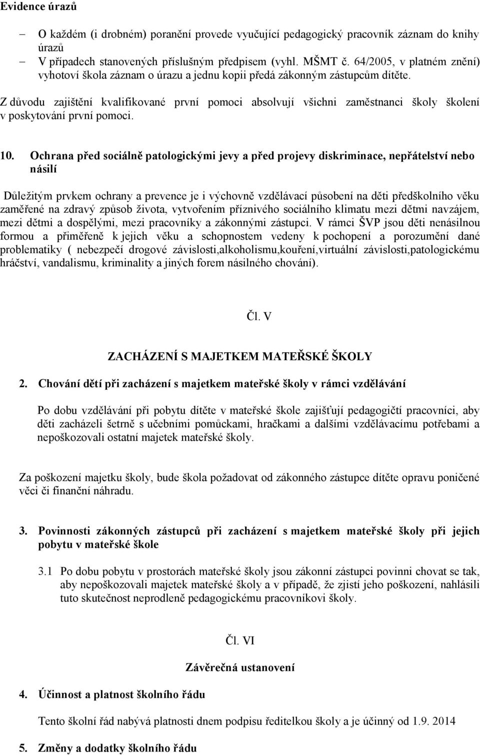 Z důvodu zajištění kvalifikované první pomoci absolvují všichni zaměstnanci školy školení v poskytování první pomoci. 10.