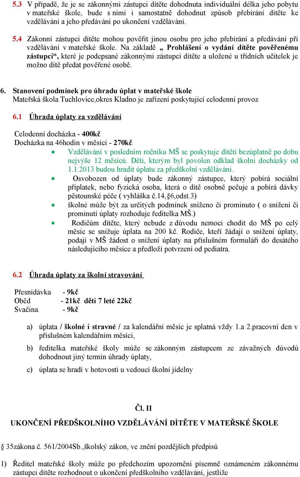 Na základě Prohlášení o vydání dítěte pověřenému zástupci, které je podepsané zákonnými zástupci dítěte a uložené u třídních učitelek je možno dítě předat pověřené osobě. 6.