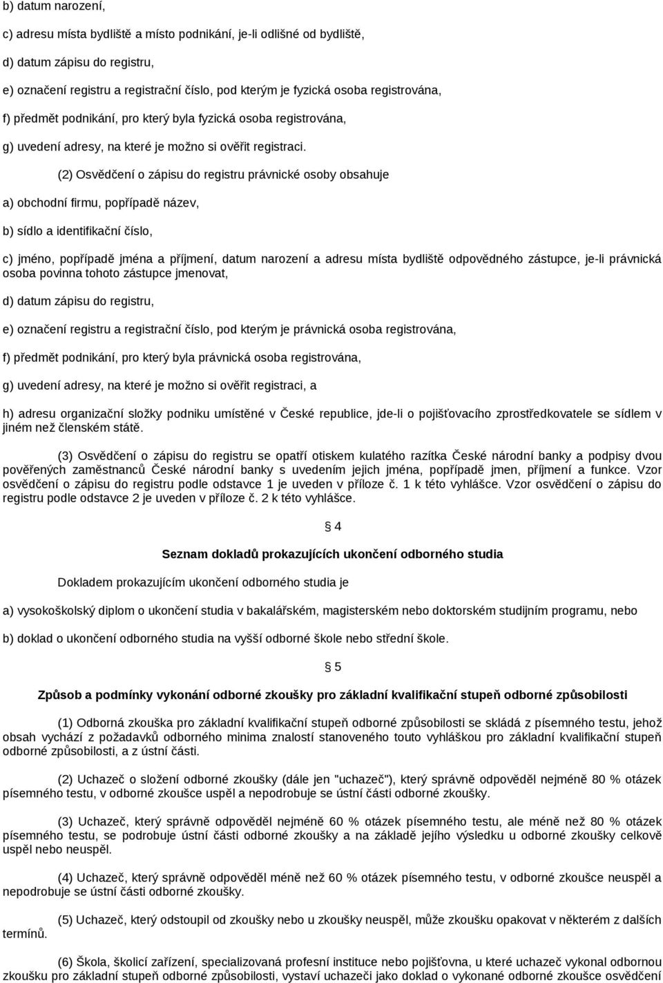 (2) Osvědčení o zápisu do registru právnické osoby obsahuje a) obchodní firmu, popřípadě název, b) sídlo a identifikační číslo, c) jméno, popřípadě jména a příjmení, datum narození a adresu místa