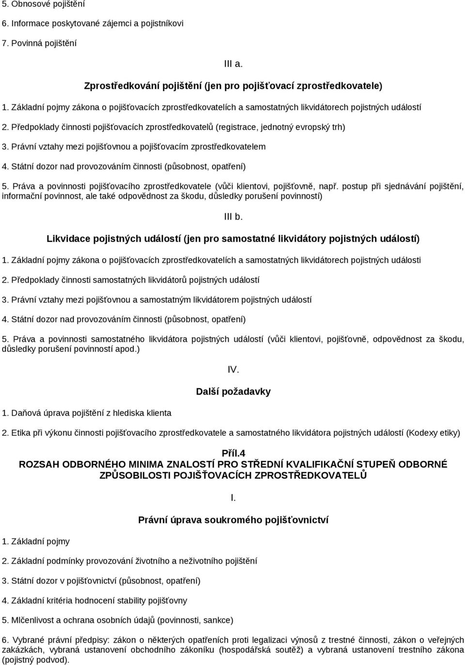 Předpoklady činnosti pojišťovacích zprostředkovatelů (registrace, jednotný evropský trh) 3. Právní vztahy mezi pojišťovnou a pojišťovacím zprostředkovatelem 4.