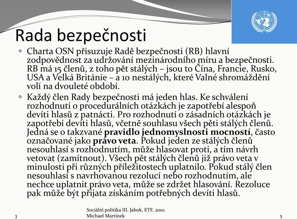 Ke schválení rozhodnutí o procedurálních otázkách je zapotřebí alespoň devíti hlasů z patnácti. Pro rozhodnutí o zásadních otázkách je zapotřebí devíti hlasů, včetně souhlasu všech pěti stálých členů.