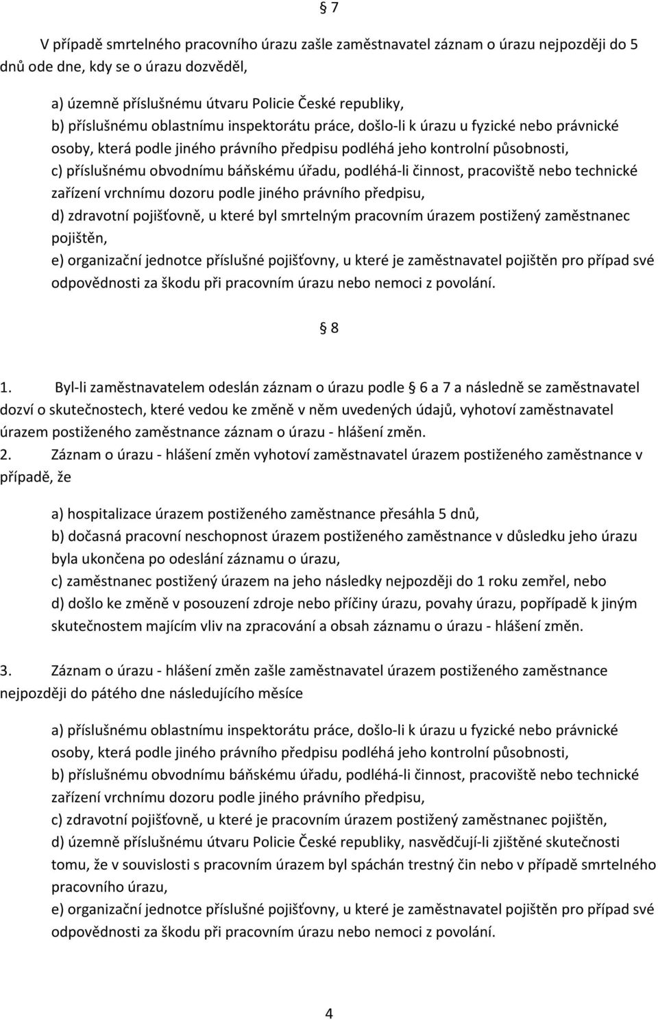 podléhá li činnost, pracoviště nebo technické zařízení vrchnímu dozoru podle jiného právního předpisu, d) zdravotní pojišťovně, u které byl smrtelným pracovním úrazem postižený zaměstnanec pojištěn,