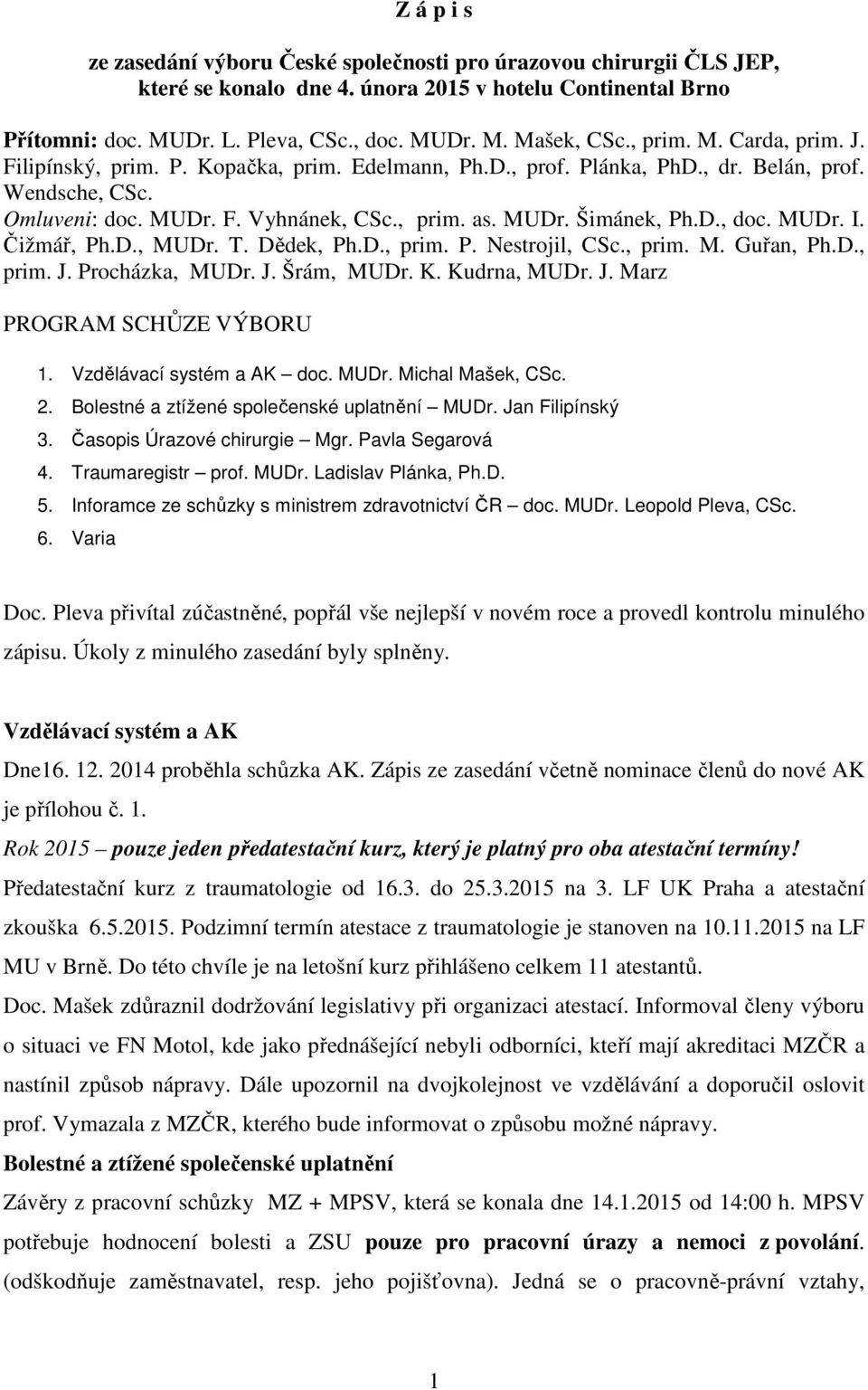 D., doc. MUDr. I. Čižmář, Ph.D., MUDr. T. Dědek, Ph.D., prim. P. Nestrojil, CSc., prim. M. Guřan, Ph.D., prim. J. Procházka, MUDr. J. Šrám, MUDr. K. Kudrna, MUDr. J. Marz PROGRAM SCHŮZE VÝBORU 1.