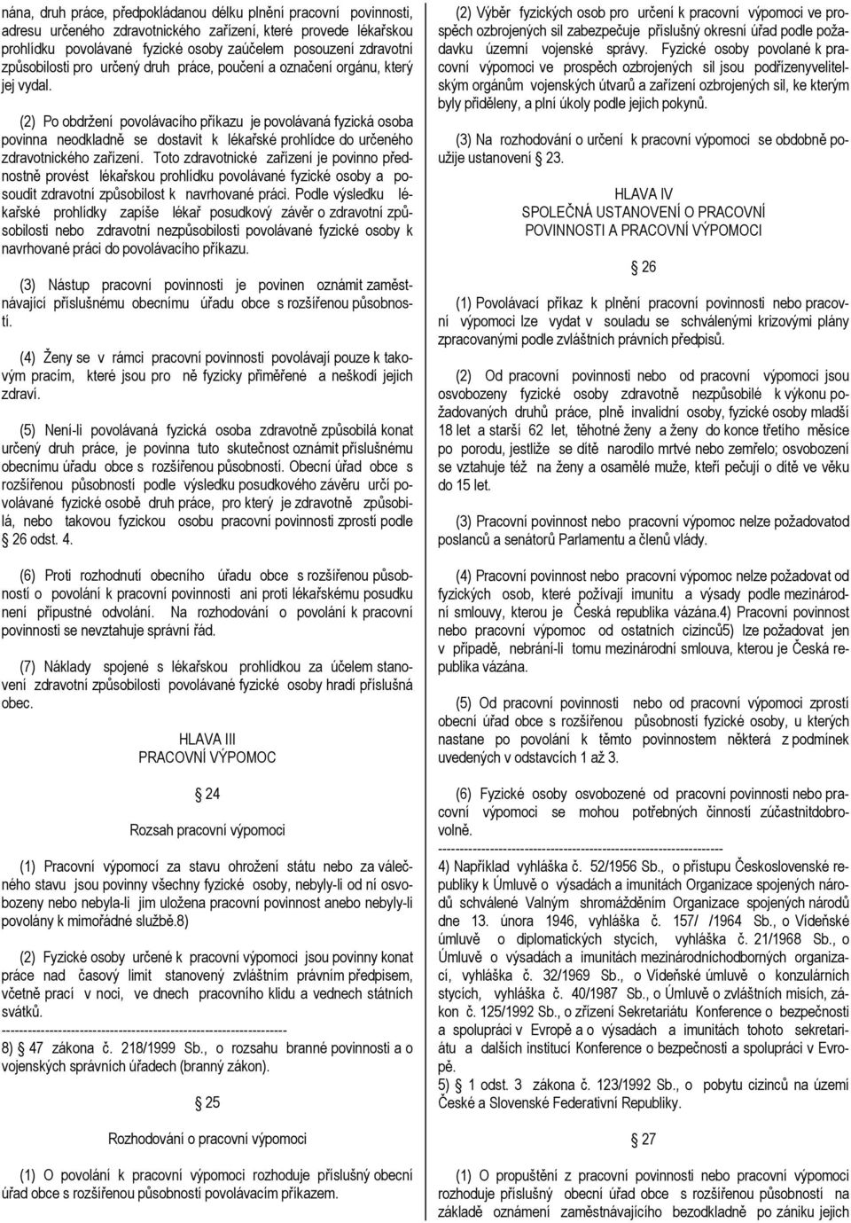 (2) Po obdržení povolávacího příkazu je povolávaná fyzická osoba povinna neodkladně se dostavit k lékařské prohlídce do určeného zdravotnického zařízení.