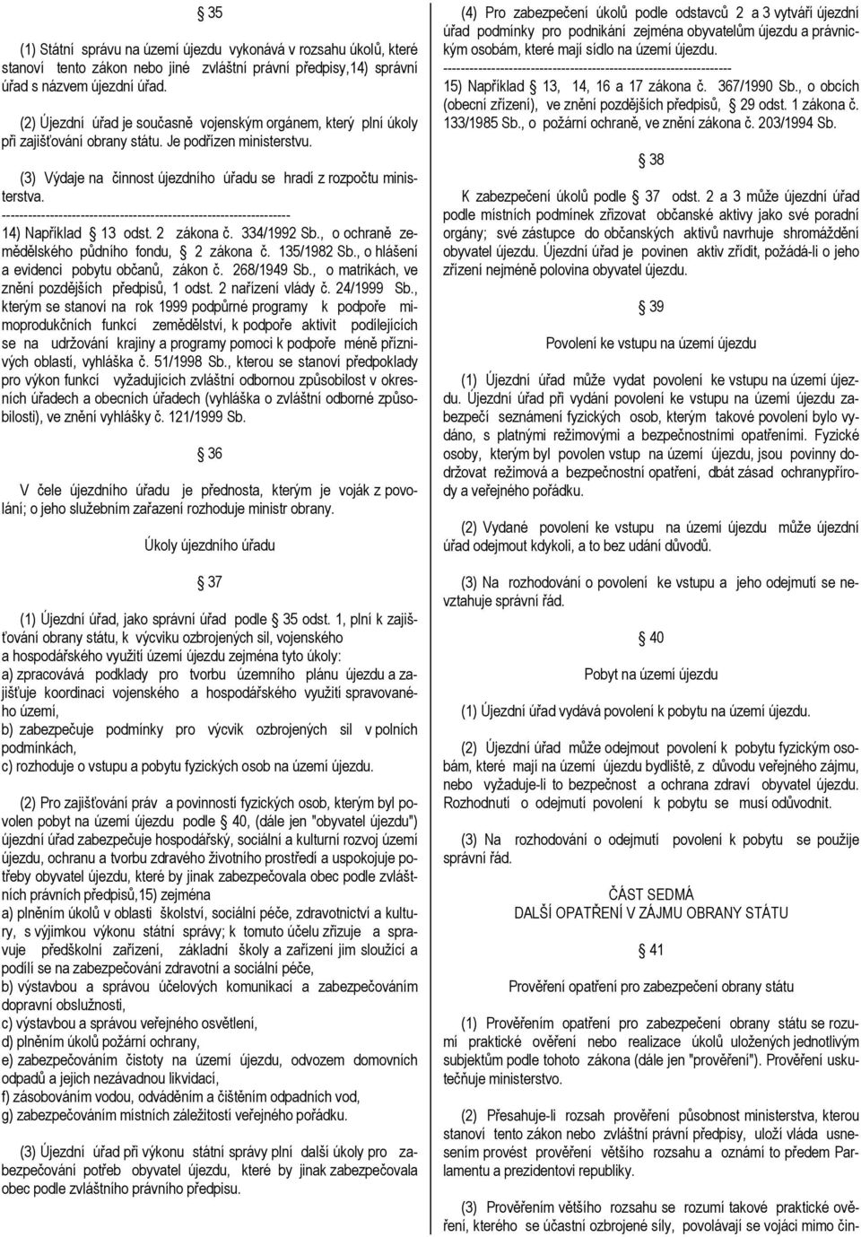 14) Například 13 odst. 2 zákona č. 334/1992 Sb., o ochraně zemědělského půdního fondu, 2 zákona č. 135/1982 Sb., o hlášení a evidenci pobytu občanů, zákon č. 268/1949 Sb.