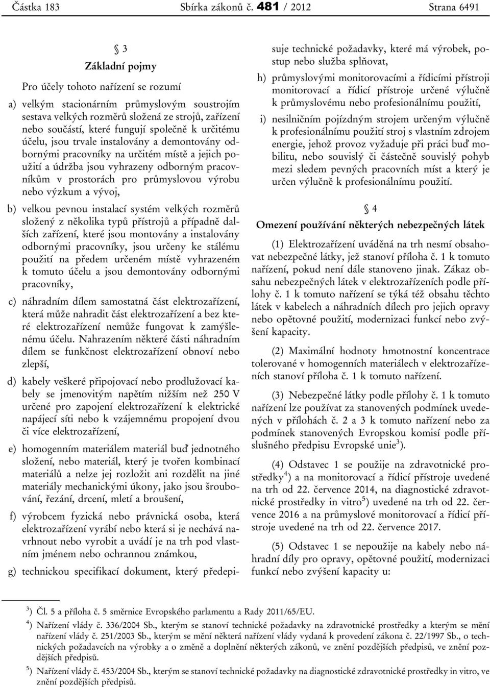 fungují společně k určitému účelu, jsou trvale instalovány a demontovány odbornými pracovníky na určitém místě a jejich použití a údržba jsou vyhrazeny odborným pracovníkům v prostorách pro