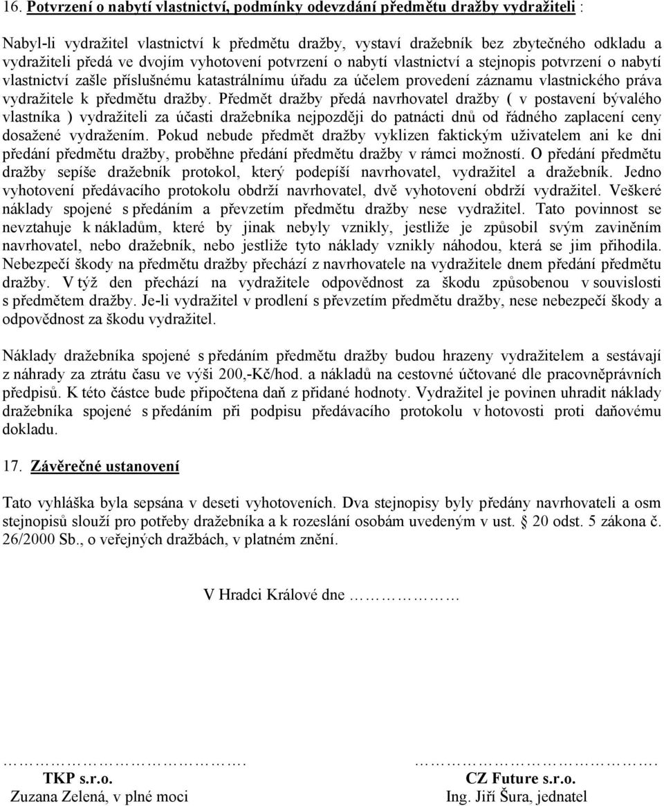 dražby. Předmět dražby předá navrhovatel dražby ( v postavení bývalého vlastníka ) vydražiteli za účasti dražebníka nejpozději do patnácti dnů od řádného zaplacení ceny dosažené vydražením.
