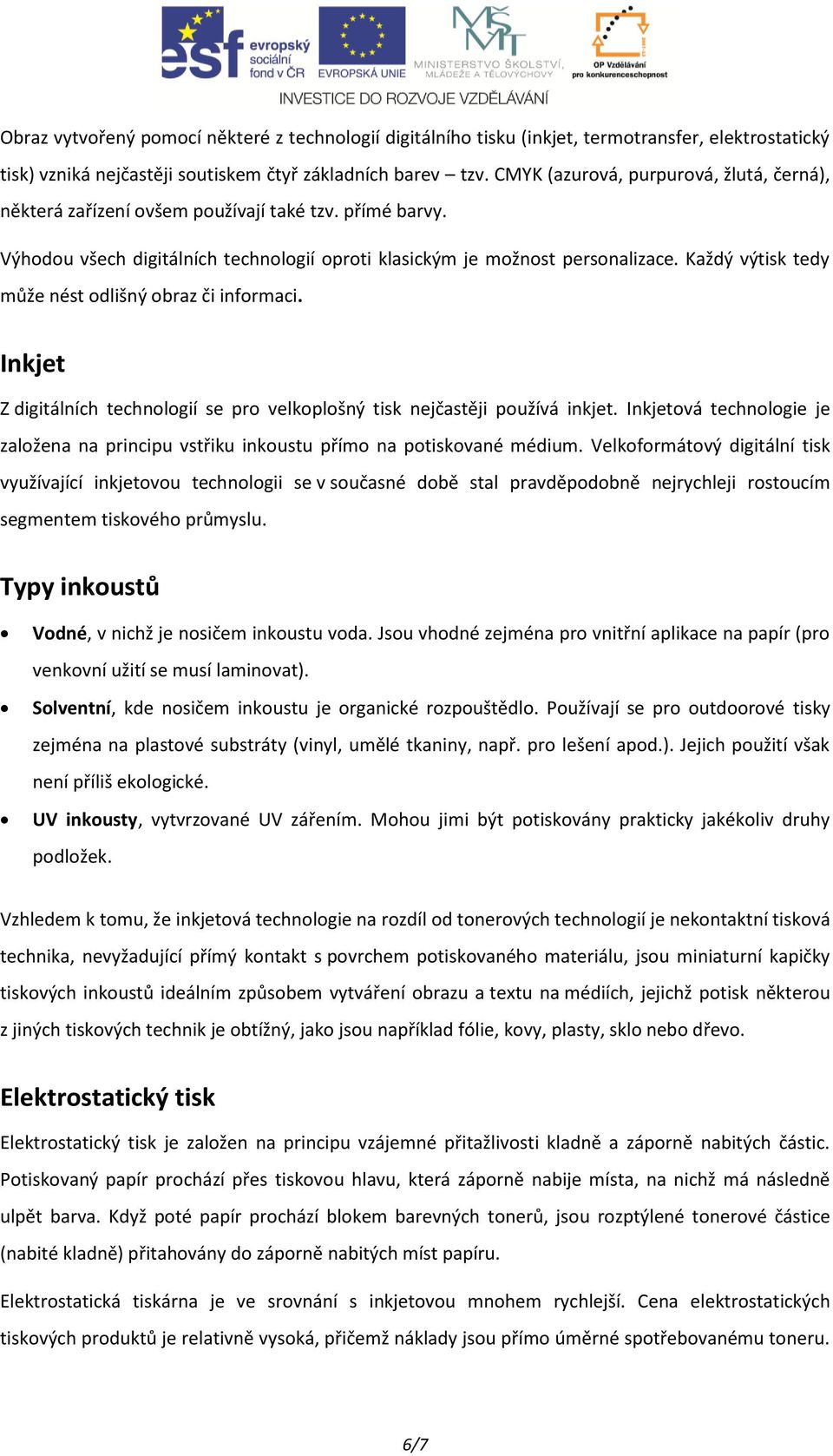 Každý výtisk tedy může nést odlišný obraz či informaci. Inkjet Z digitálních technologií se pro velkoplošný tisk nejčastěji používá inkjet.