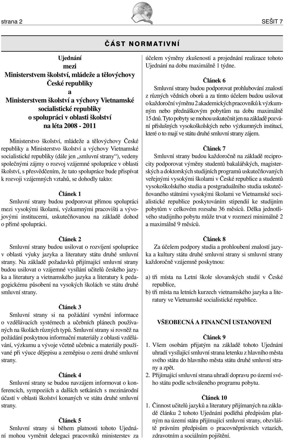 společnými zájmy o rozvoj vzájemné spolupráce v oblasti školství, s přesvědčením, že tato spolupráce bude přispívat k rozvoji vzájemných vztahů, se dohodly takto: Článek 1 Smluvní strany budou