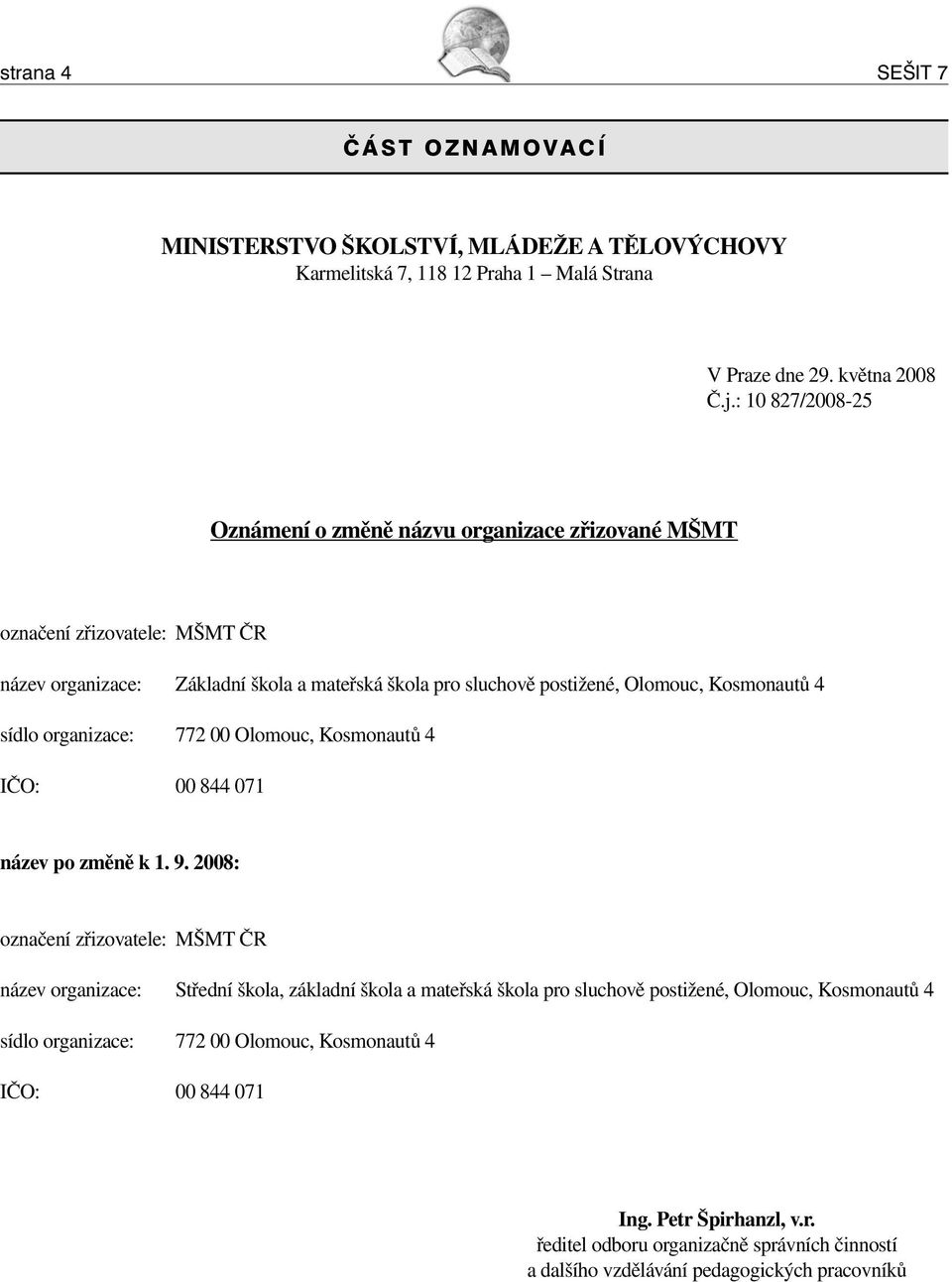 4 sídlo organizace: 772 00 Olomouc, Kosmonautů 4 IČO: 00 844 071 název po změně k 1. 9.