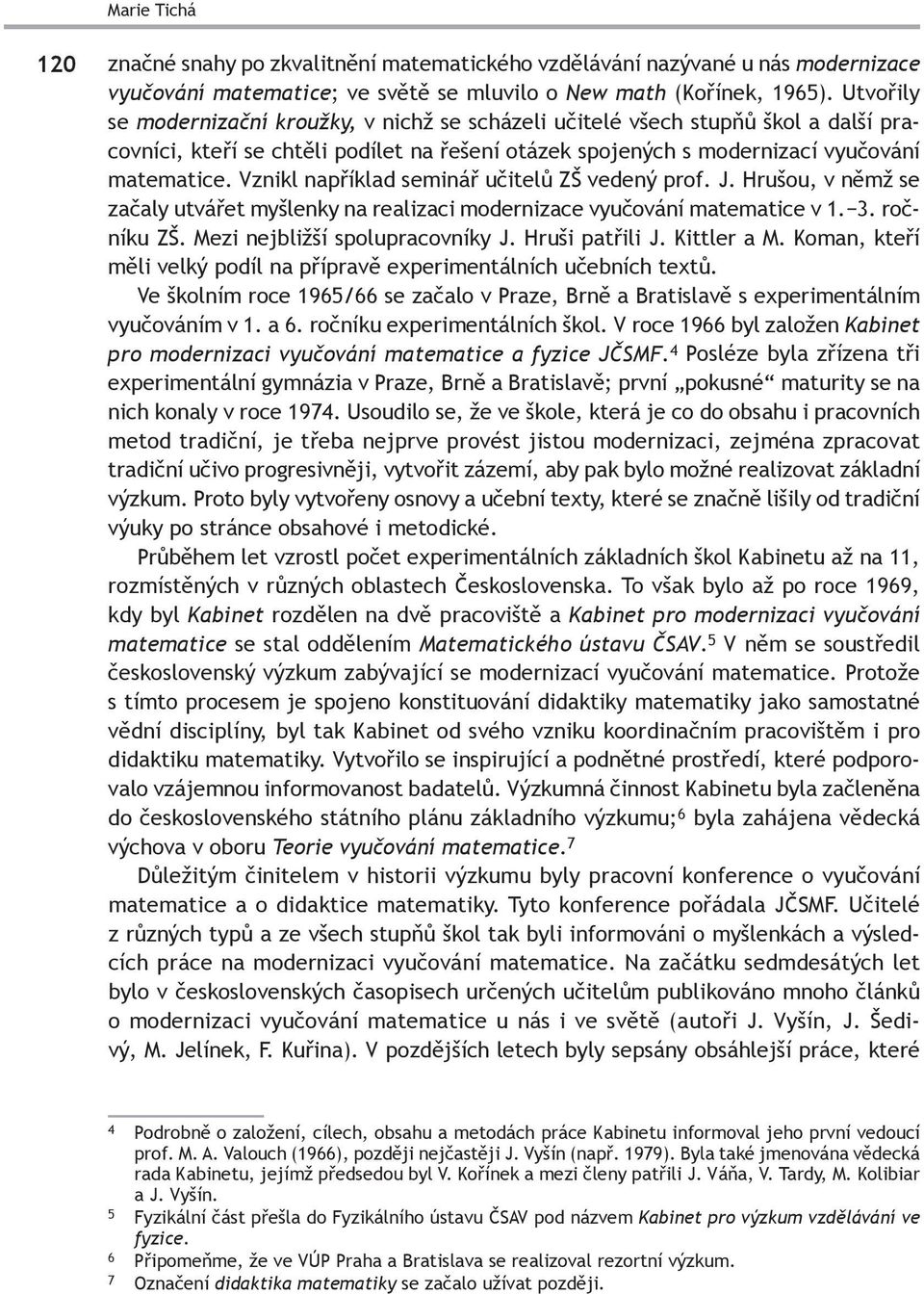 Vznikl například seminář učitelů ZŠ vedený prof. J. Hrušou, v němž se začaly utvářet myšlenky na realizaci modernizace vyučování matematice v 1. 3. ročníku ZŠ. Mezi nejbližší spolupracovníky J.