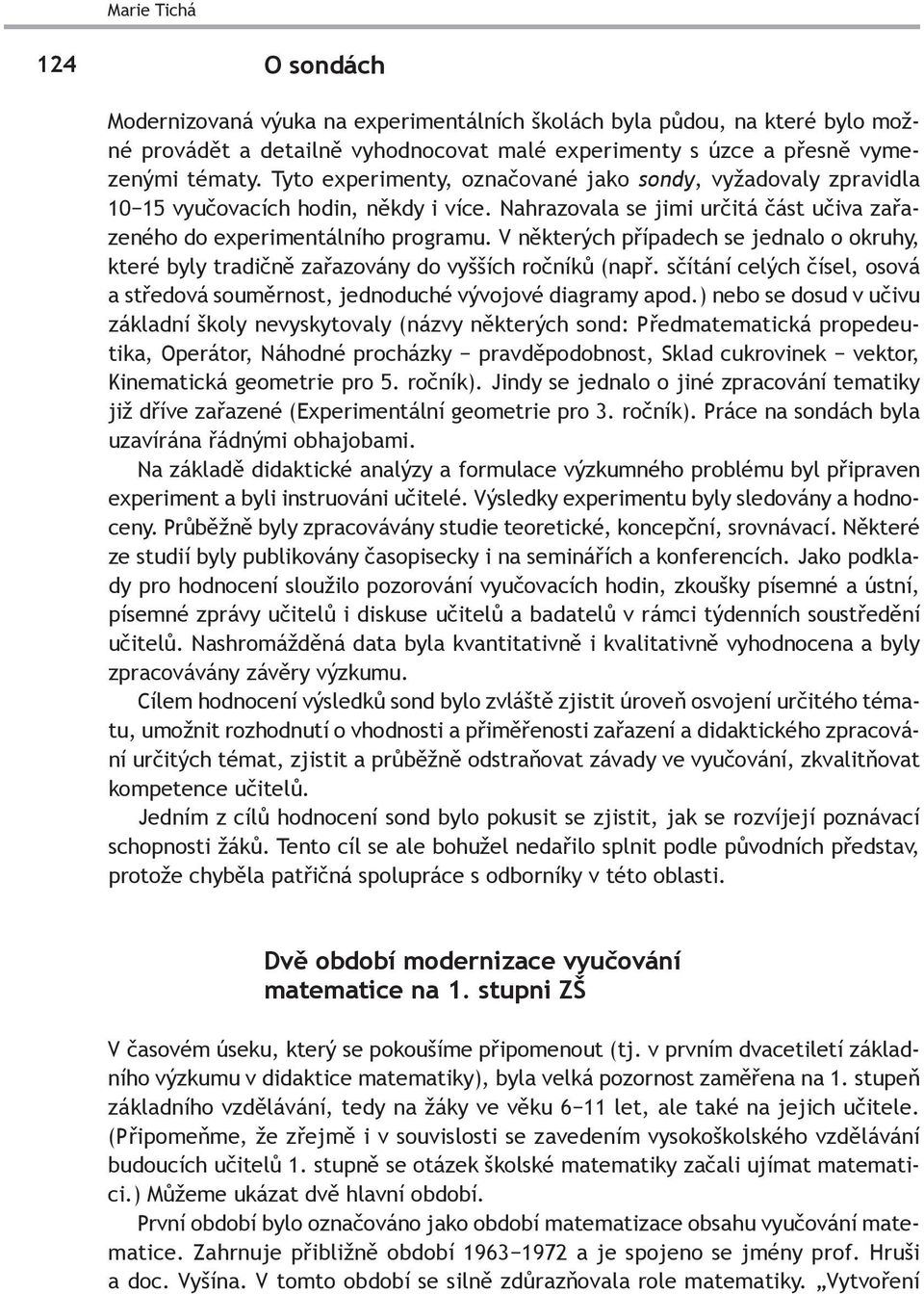 V některých případech se jednalo o okruhy, které byly tradičně zařazovány do vyšších ročníků (např. sčítání celých čísel, osová a středová souměrnost, jednoduché vývojové diagramy apod.