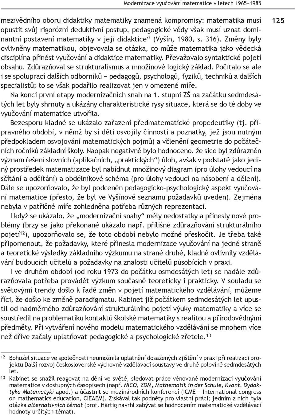Změny byly ovlivněny matematikou, objevovala se otázka, co může matematika jako vědecká disciplína přinést vyučování a didaktice matematiky. Převažovalo syntaktické pojetí obsahu.