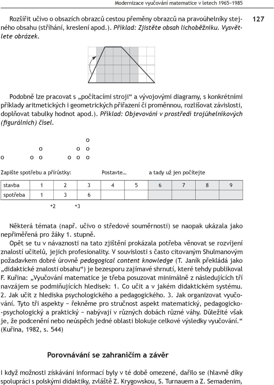 127 Podobně lze pracovat s počítacími stroji a vývojovými diagramy, s konkrétními příklady aritmetických i geometrických přiřazení či proměnnou, rozlišovat závislosti, doplňovat tabulky hodnot apod.).