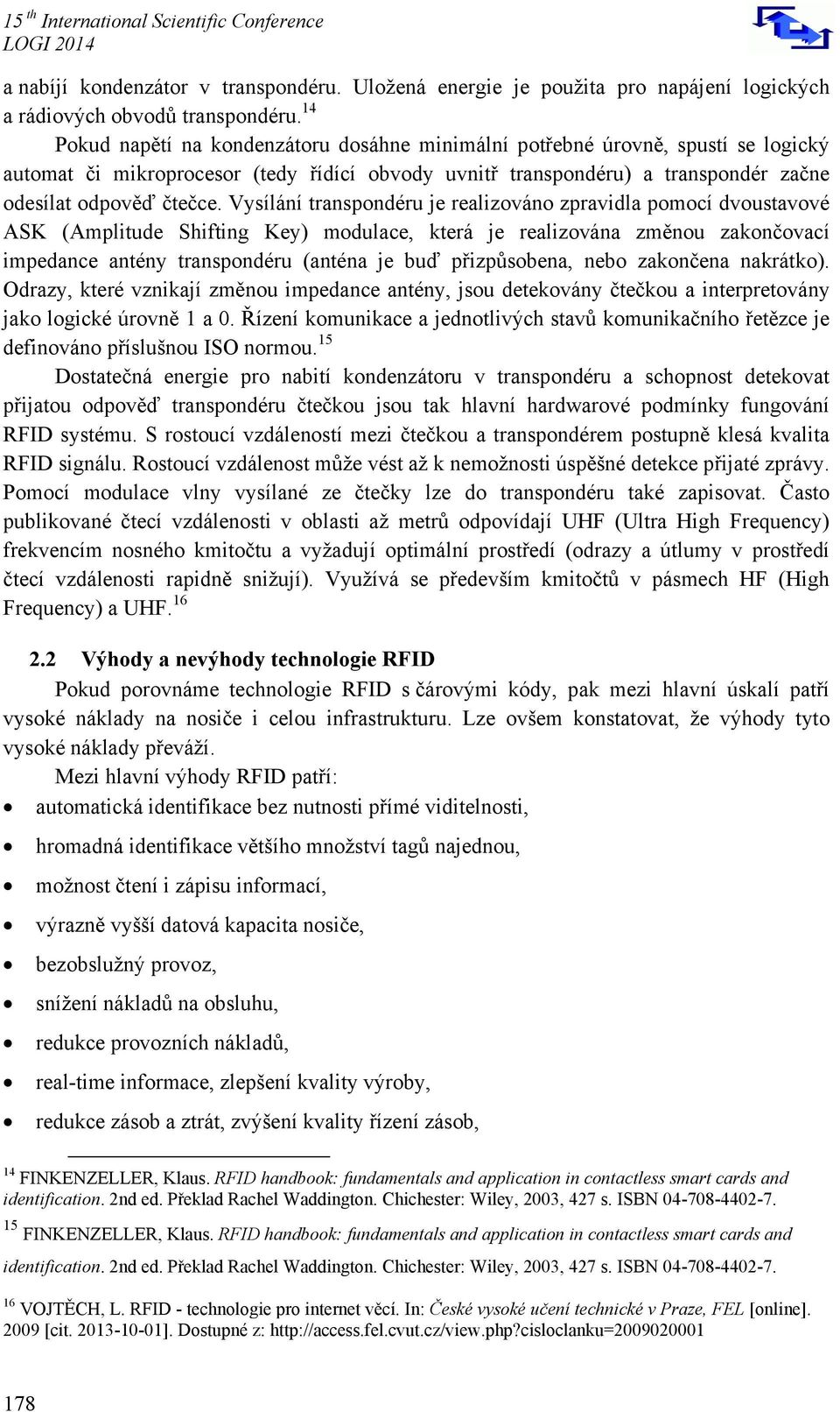 Vysílání transpondéru je realizováno zpravidla pomocí dvoustavové ASK (Amplitude Shifting Key) modulace, která je realizována změnou zakončovací impedance antény transpondéru (anténa je buď