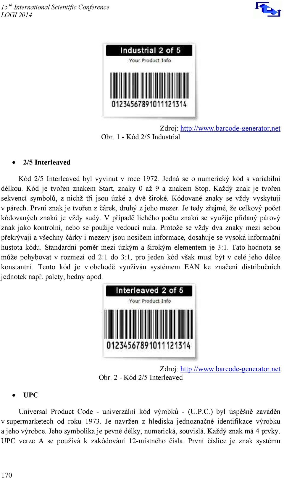 Je tedy zřejmé, že celkový počet kódovaných znaků je vždy sudý. V případě lichého počtu znaků se využije přidaný párový znak jako kontrolní, nebo se použije vedoucí nula.