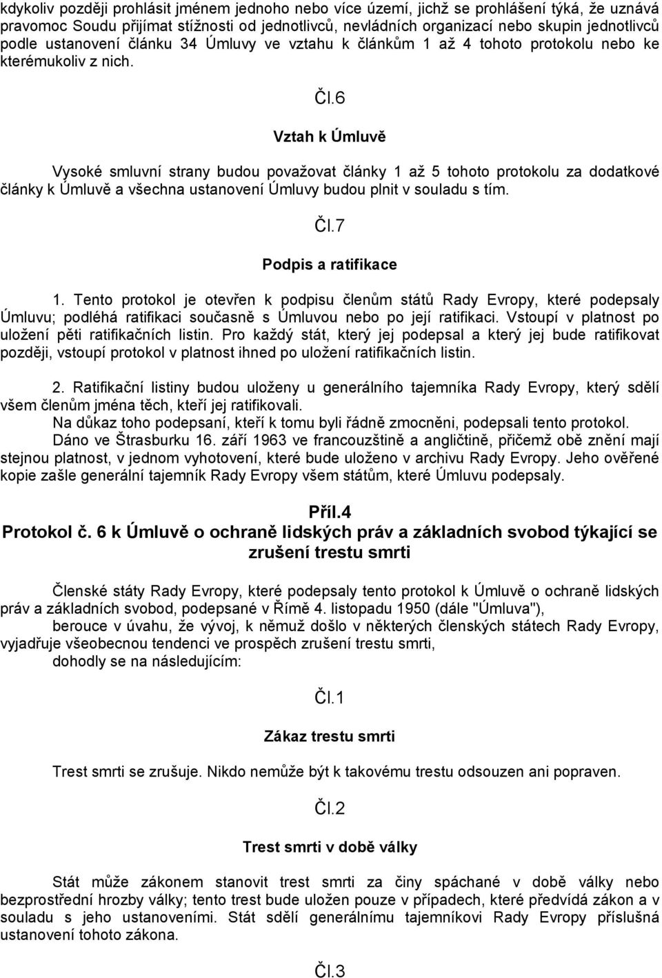 6 Vztah k Úmluvě Vysoké smluvní strany budou povaţovat články 1 aţ 5 tohoto protokolu za dodatkové články k Úmluvě a všechna ustanovení Úmluvy budou plnit v souladu s tím. Čl.7 Podpis a ratifikace 1.