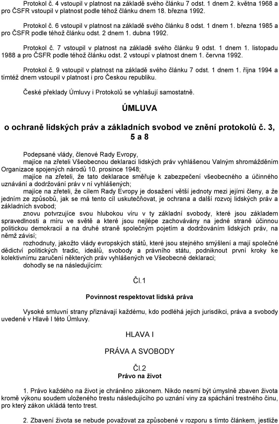 1 dnem 1. listopadu 1988 a pro ČSFR podle téhoţ článku odst. 2 vstoupí v platnost dnem 1. června 1992. Protokol č. 9 vstoupil v platnost na základě svého článku 7 odst. 1 dnem 1.