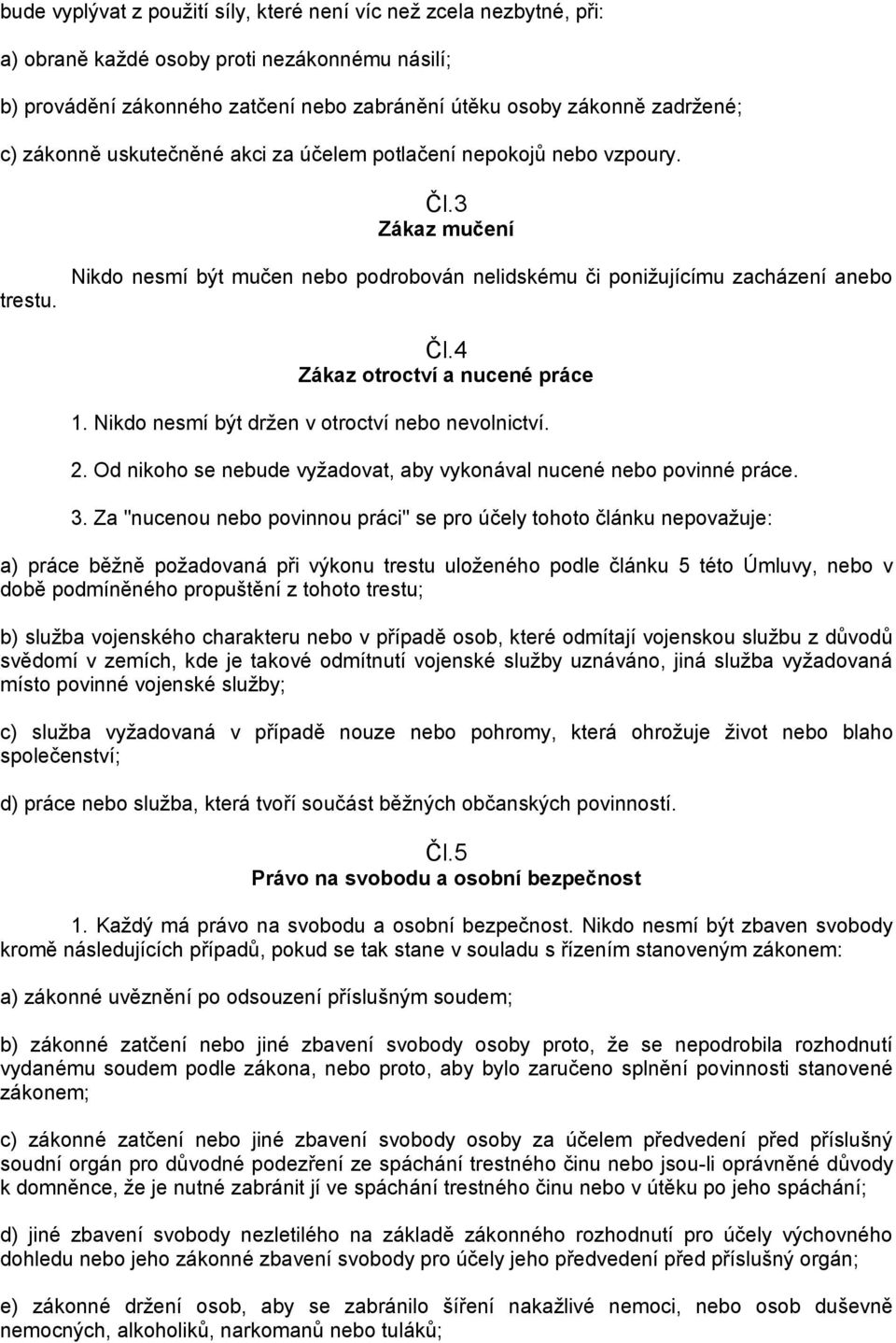 4 Zákaz otroctví a nucené práce 1. Nikdo nesmí být drţen v otroctví nebo nevolnictví. 2. Od nikoho se nebude vyţadovat, aby vykonával nucené nebo povinné práce. 3.