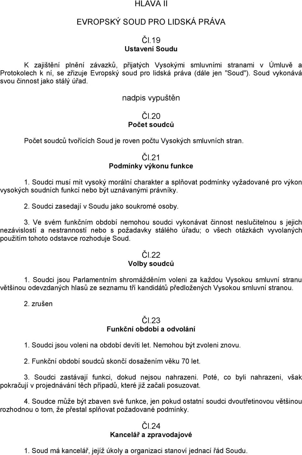 Soud vykonává svou činnost jako stálý úřad. nadpis vypuštěn Čl.20 Počet soudců Počet soudců tvořících Soud je roven počtu Vysokých smluvních stran. Čl.21 Podmínky výkonu funkce 1.