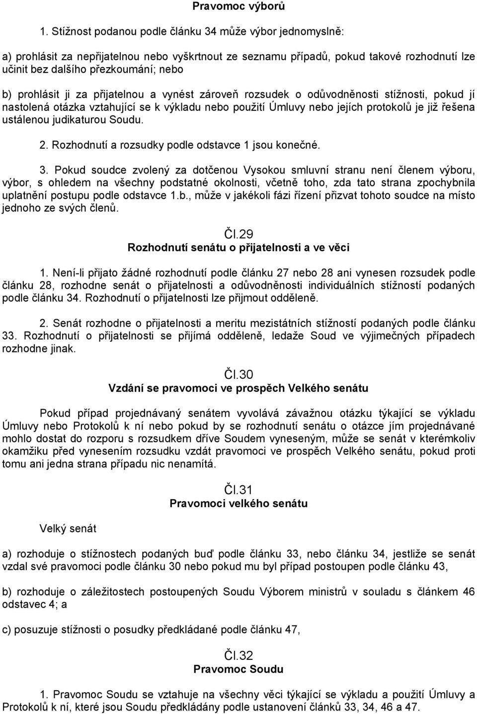 prohlásit ji za přijatelnou a vynést zároveň rozsudek o odůvodněnosti stíţnosti, pokud jí nastolená otázka vztahující se k výkladu nebo pouţití Úmluvy nebo jejích protokolů je jiţ řešena ustálenou