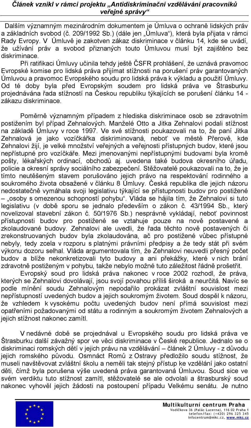 Při ratifikaci Úmluvy učinila tehdy ještě ČSFR prohlášení, že uznává pravomoc Evropské komise pro lidská práva přijímat stížnosti na porušení práv garantovaných Úmluvou a pravomoc Evropského soudu