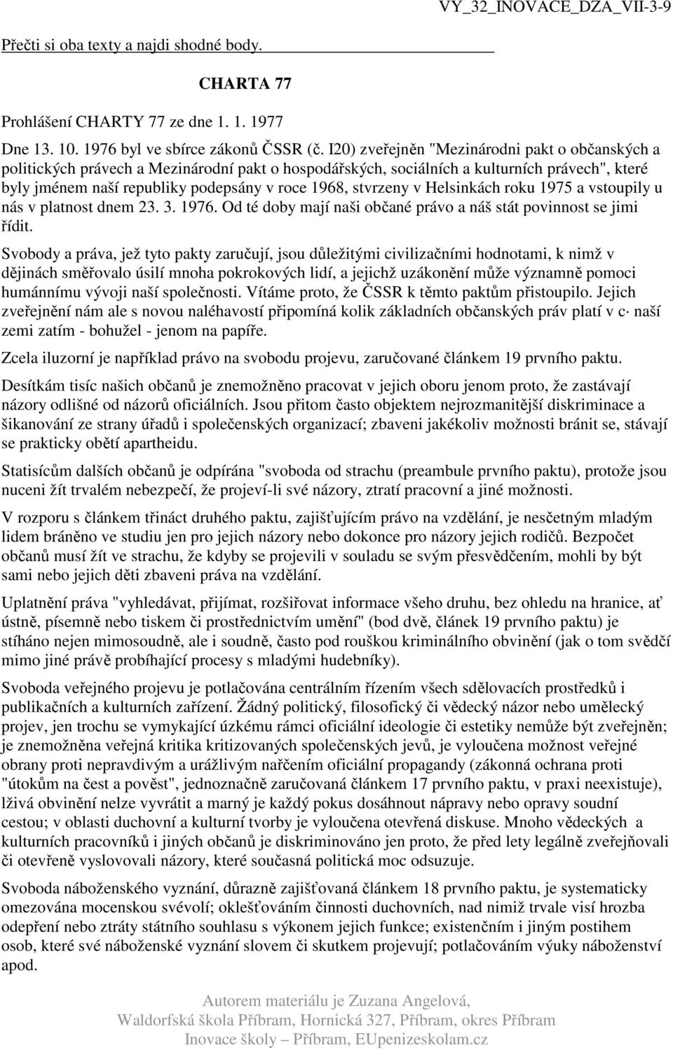 stvrzeny v Helsinkách roku 1975 a vstoupily u nás v platnost dnem 23. 3. 1976. Od té doby mají naši občané právo a náš stát povinnost se jimi řídit.