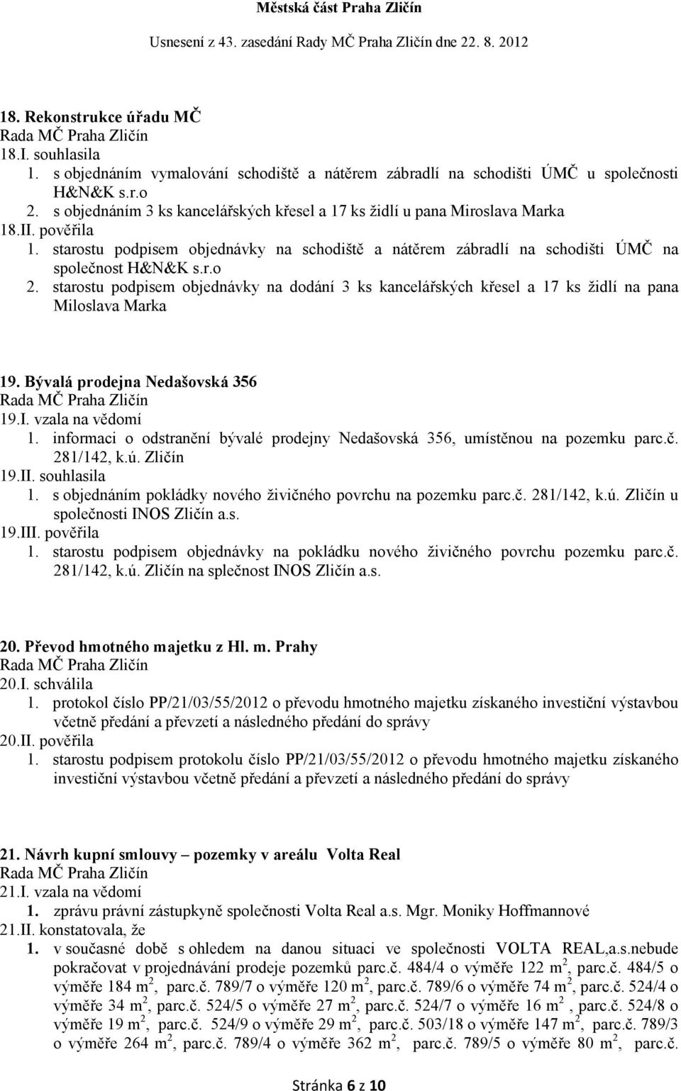 starostu podpisem objednávky na dodání 3 ks kancelářských křesel a 17 ks židlí na pana Miloslava Marka 19. Bývalá prodejna edašovská 356 19.I. vzala na vědomí 1.