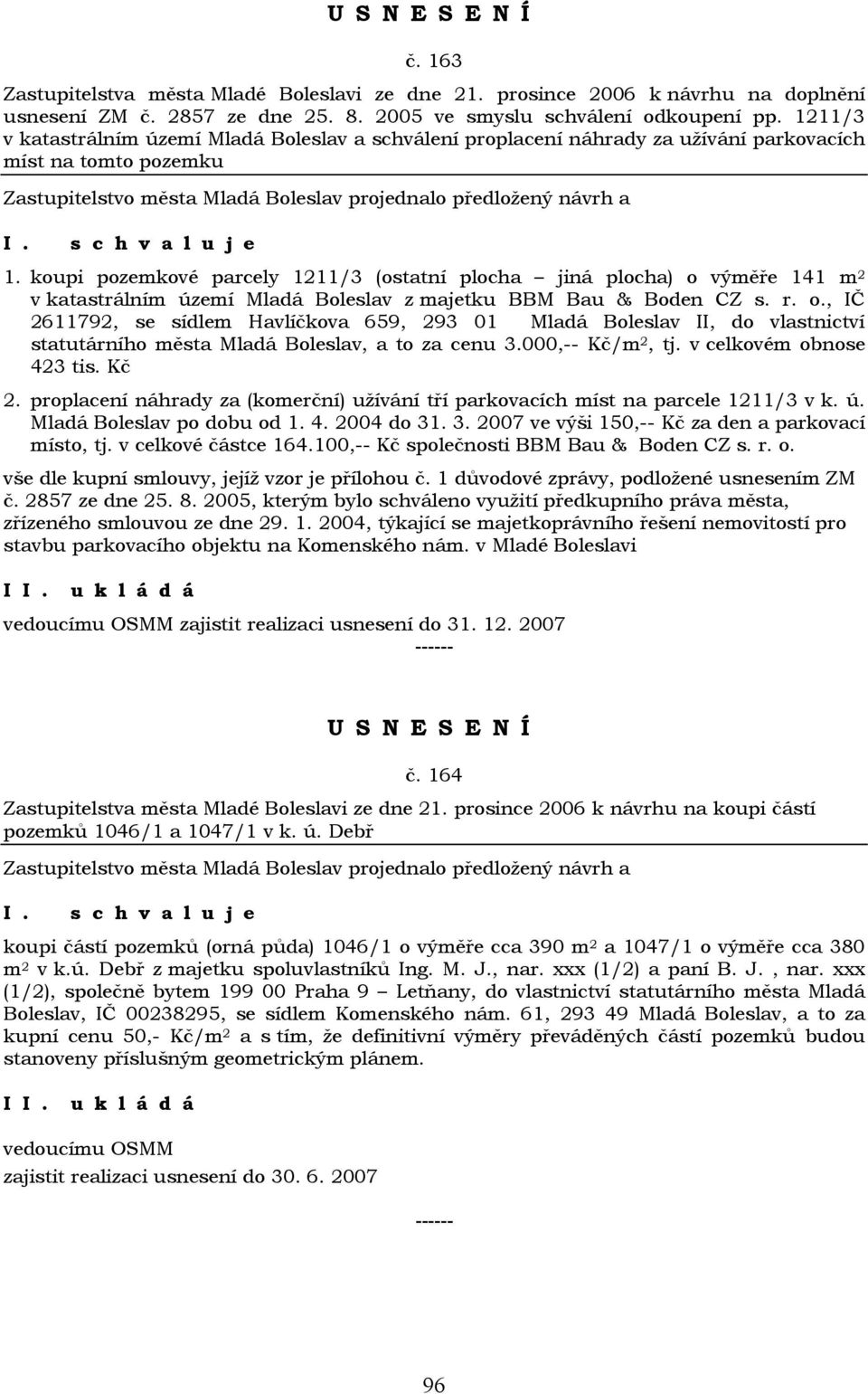 koupi pozemkové parcely 1211/3 (ostatní plocha jiná plocha) o výměře 141 m 2 v katastrálním území Mladá Boleslav z majetku BBM Bau & Boden CZ s. r. o., IČ 2611792, se sídlem Havlíčkova 659, 293 01 Mladá Boleslav II, do vlastnictví statutárního města Mladá Boleslav, a to za cenu 3.