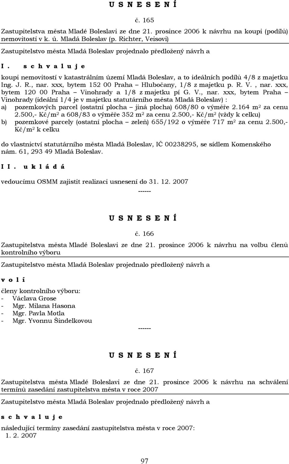 V., nar. xxx, bytem Praha Vinohrady (ideální 1/4 je v majetku statutárního města Mladá Boleslav) : a) pozemkových parcel (ostatní plocha jiná plocha) 608/80 o výměře 2.164 m 2 za cenu 2.