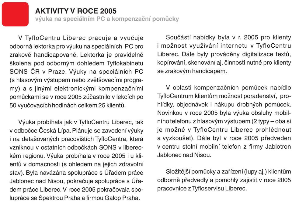 Výuky na speciálních PC (s hlasovým výstupem nebo zvětšovacími programy) a s jinými elektronickými kompenzačními pomůckami se v roce 2005 zúčastnilo v lekcích po 50 vyučovacích hodinách celkem 25