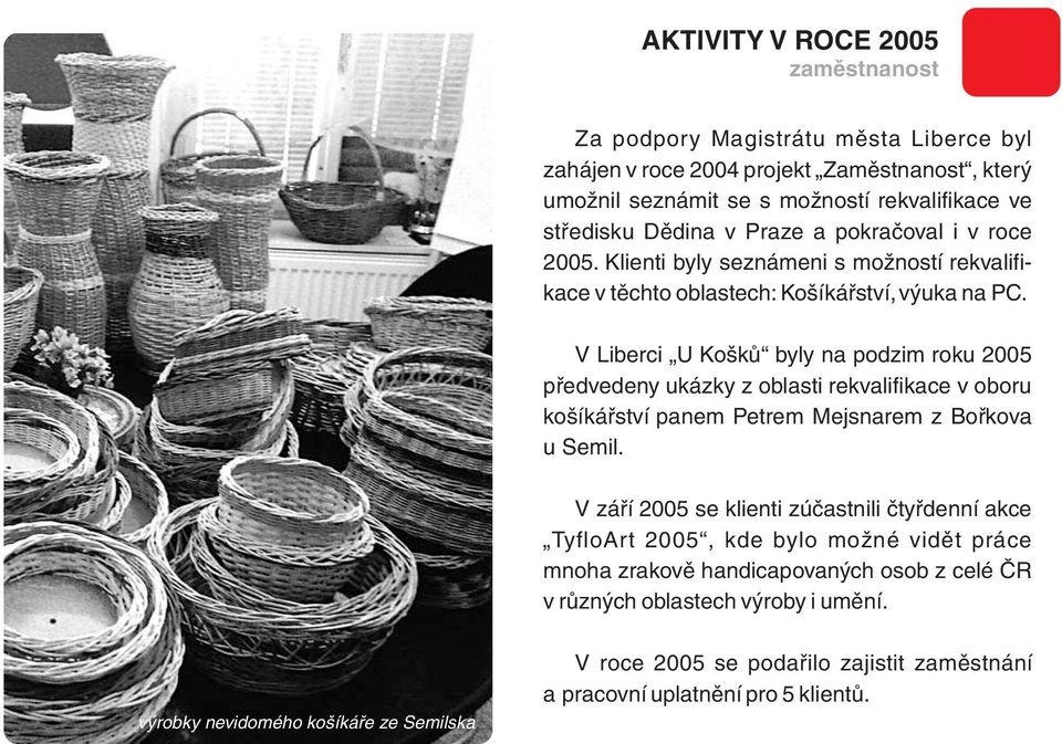 V Liberci U Košků byly na podzim roku 2005 předvedeny ukázky z oblasti rekvalifikace v oboru košíkářství panem Petrem Mejsnarem z Bořkova u Semil.
