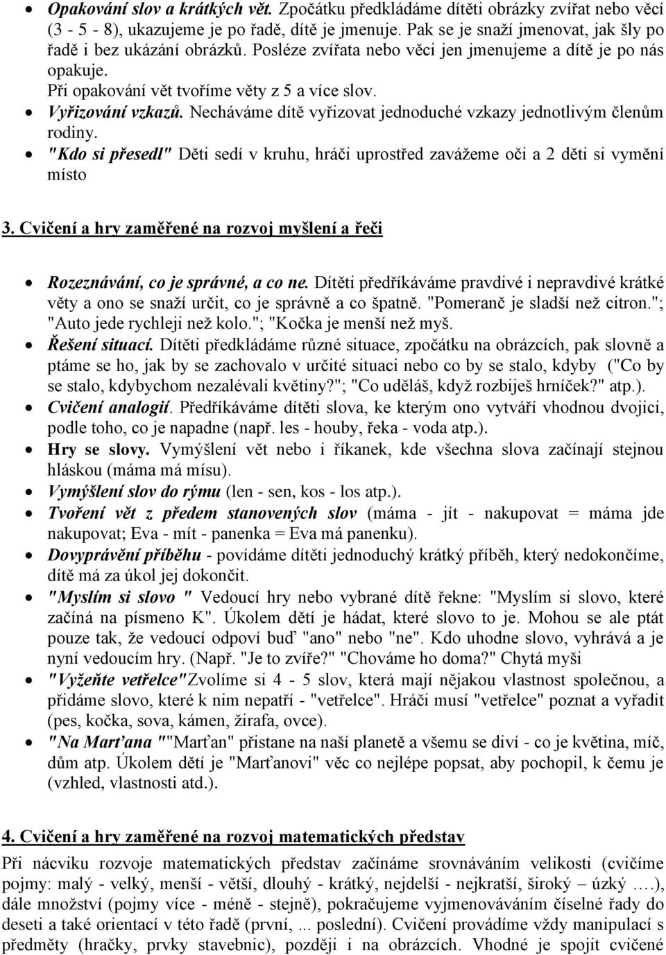 Necháváme dítě vyřizovat jednoduché vzkazy jednotlivým členům rodiny. "Kdo si přesedl" Děti sedí v kruhu, hráči uprostřed zavážeme oči a 2 děti si vymění místo 3.