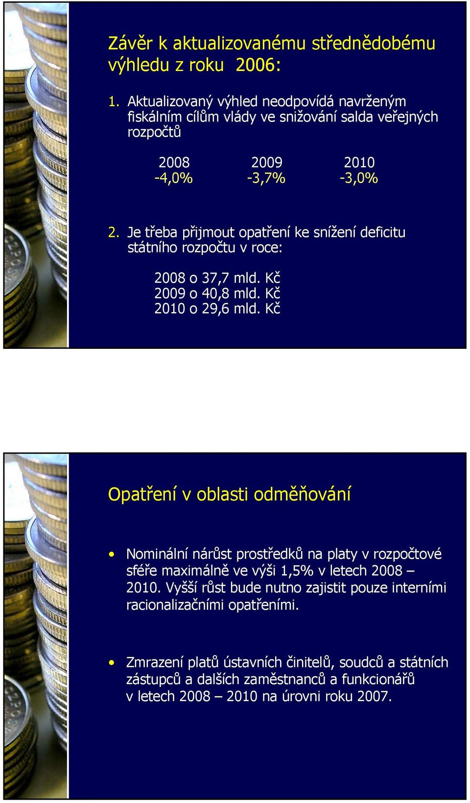 Je třeba přijmout opatření ke snížení deficitu státního rozpočtu v roce: 28 o 37,7 mld. Kč 29 o 4,8 mld. Kč 21 o 29,6 mld.