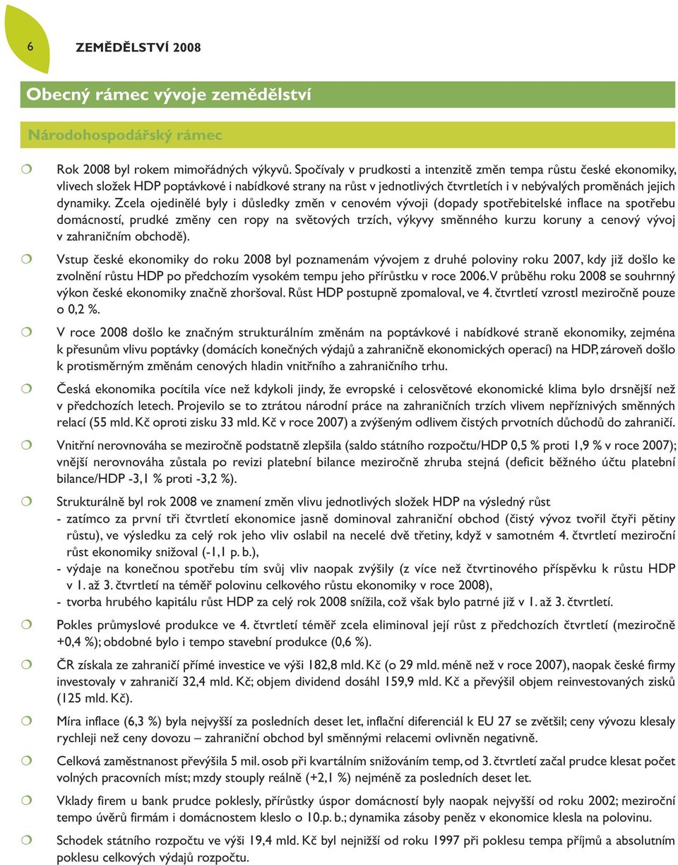 Zcela ojedinělé byly i důsledky změn v cenovém vývoji (dopady spotřebitelské inflace na spotřebu domácností, prudké změny cen ropy na světových trzích, výkyvy směnného kurzu koruny a cenový vývoj v