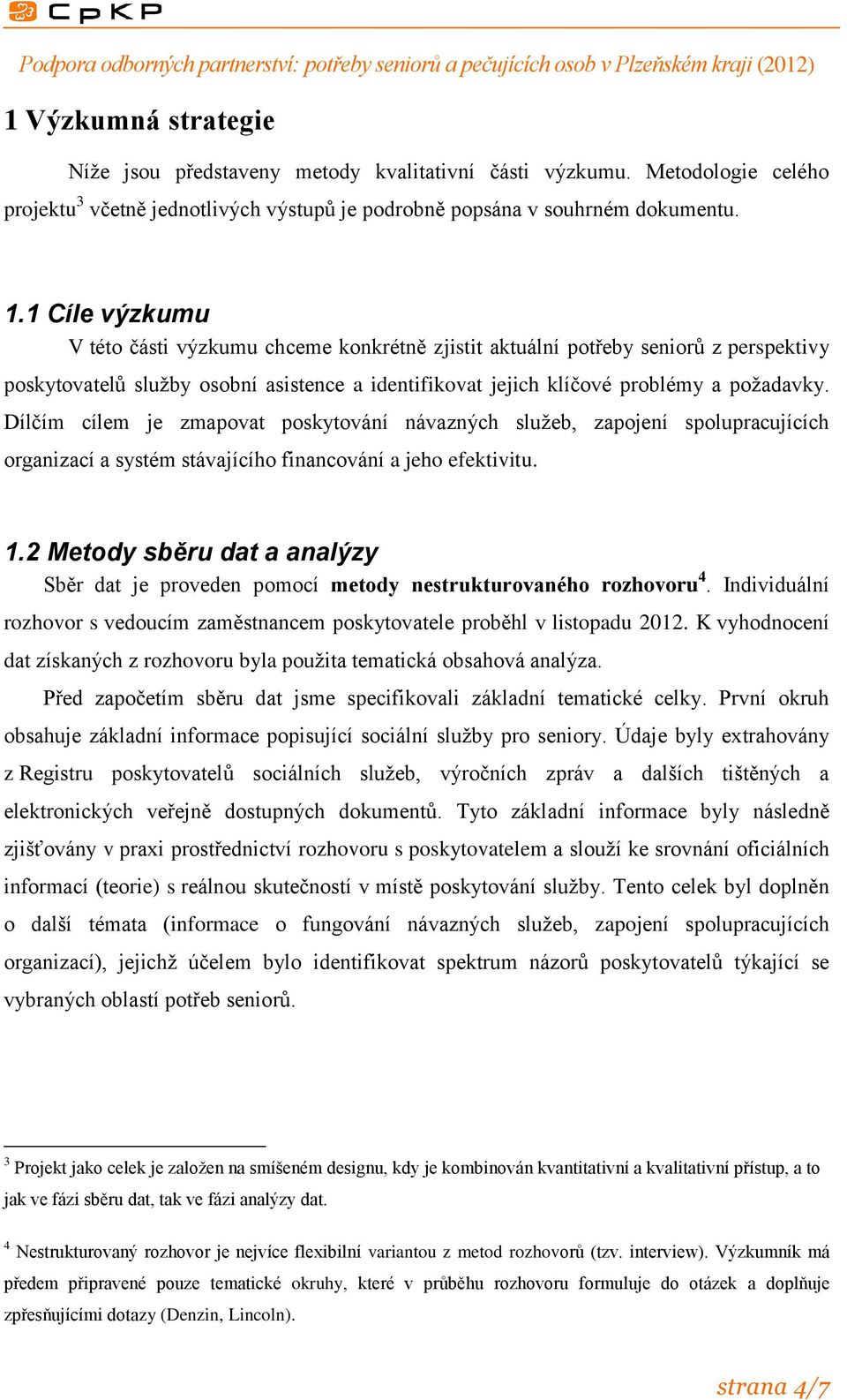 Dílčím cílem je zmapovat poskytování návazných služeb, zapojení spolupracujících organizací a systém stávajícího financování a jeho efektivitu. 1.