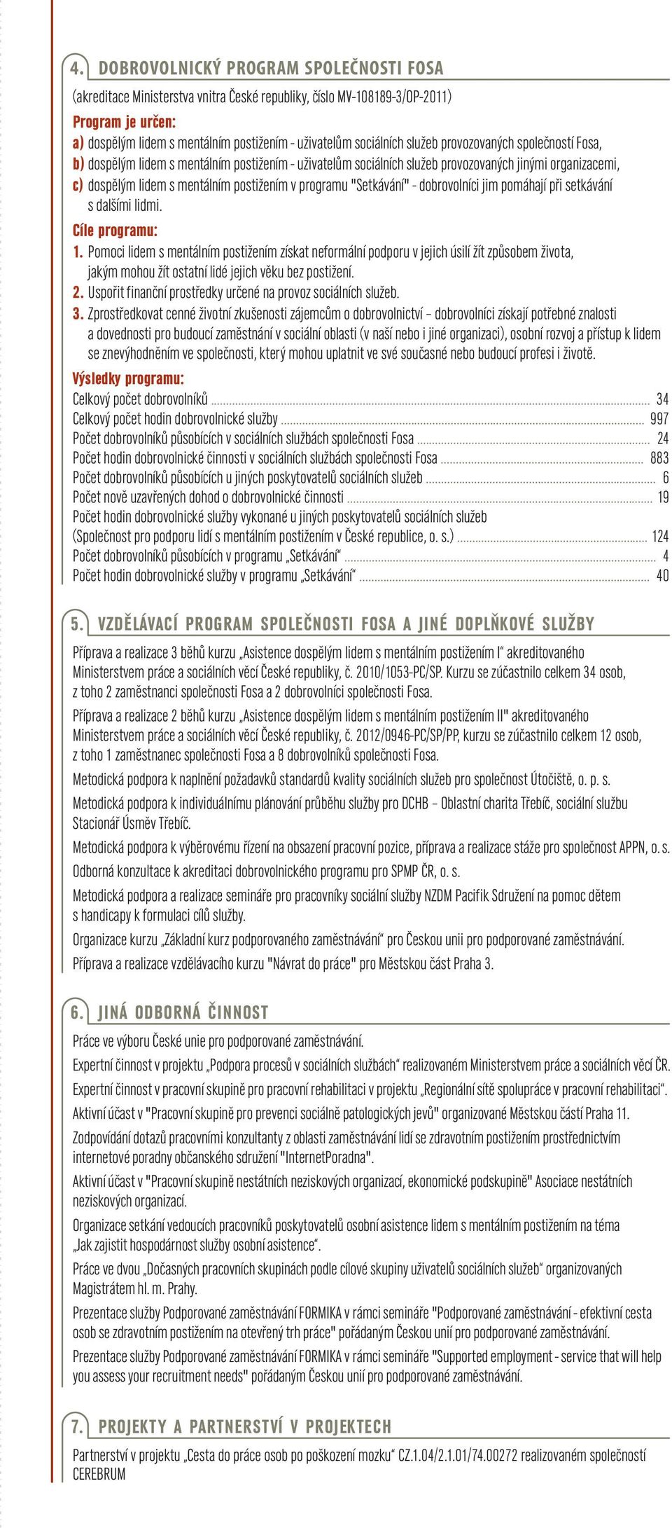 programu "Setkávání" - dobrovolníci jim pomáhají při setkávání s dalšími lidmi. Cíle programu: 1.